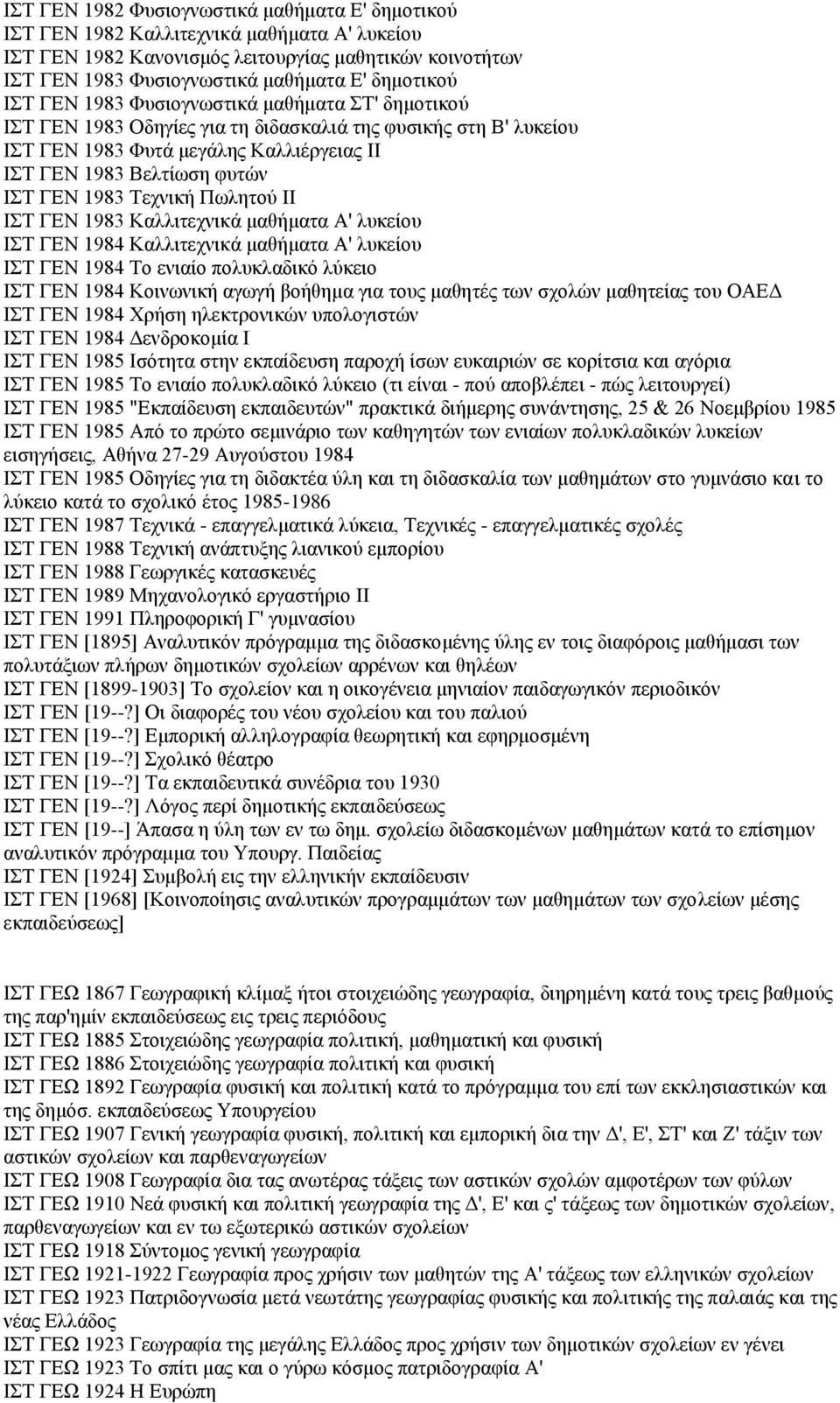 ΓΕΝ 1983 Τεχνική Πωλητού II ΙΣΤ ΓΕΝ 1983 Καλλιτεχνικά μαθήματα Α' λυκείου ΙΣΤ ΓΕΝ 1984 Καλλιτεχνικά μαθήματα Α' λυκείου ΙΣΤ ΓΕΝ 1984 Το ενιαίο πολυκλαδικό λύκειο ΙΣΤ ΓΕΝ 1984 Κοινωνική αγωγή βοήθημα