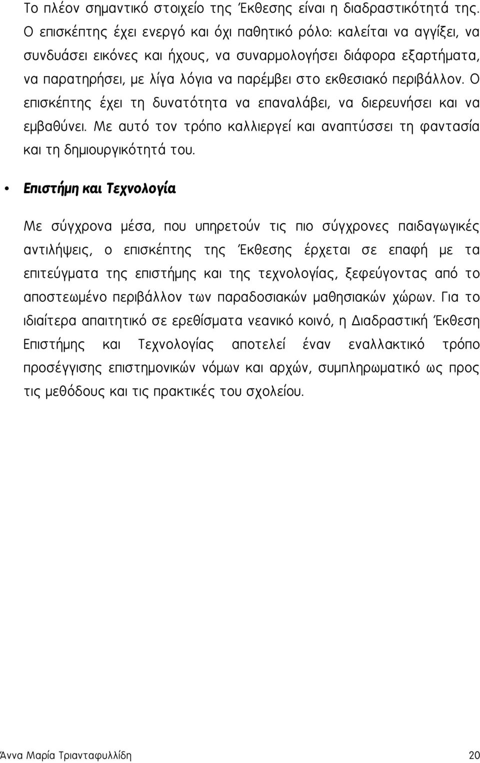 περιβάλλον. Ο επισκέπτης έχει τη δυνατότητα να επαναλάβει, να διερευνήσει και να εμβαθύνει. Με αυτό τον τρόπο καλλιεργεί και αναπτύσσει τη φαντασία και τη δημιουργικότητά του.