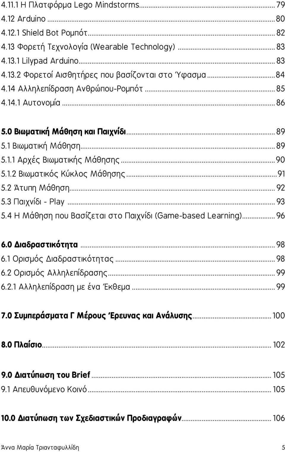 .. 91 5.2 Άτυπη Μάθηση... 92 5.3 Παιχνίδι - Play... 93 5.4 Η Μάθηση που Βασίζεται στο Παιχνίδι (Game-based Learning)... 96 6.0 Διαδραστικότητα... 98 6.1 Ορισμός Διαδραστικότητας... 98 6.2 Ορισμός Αλληλεπίδρασης.