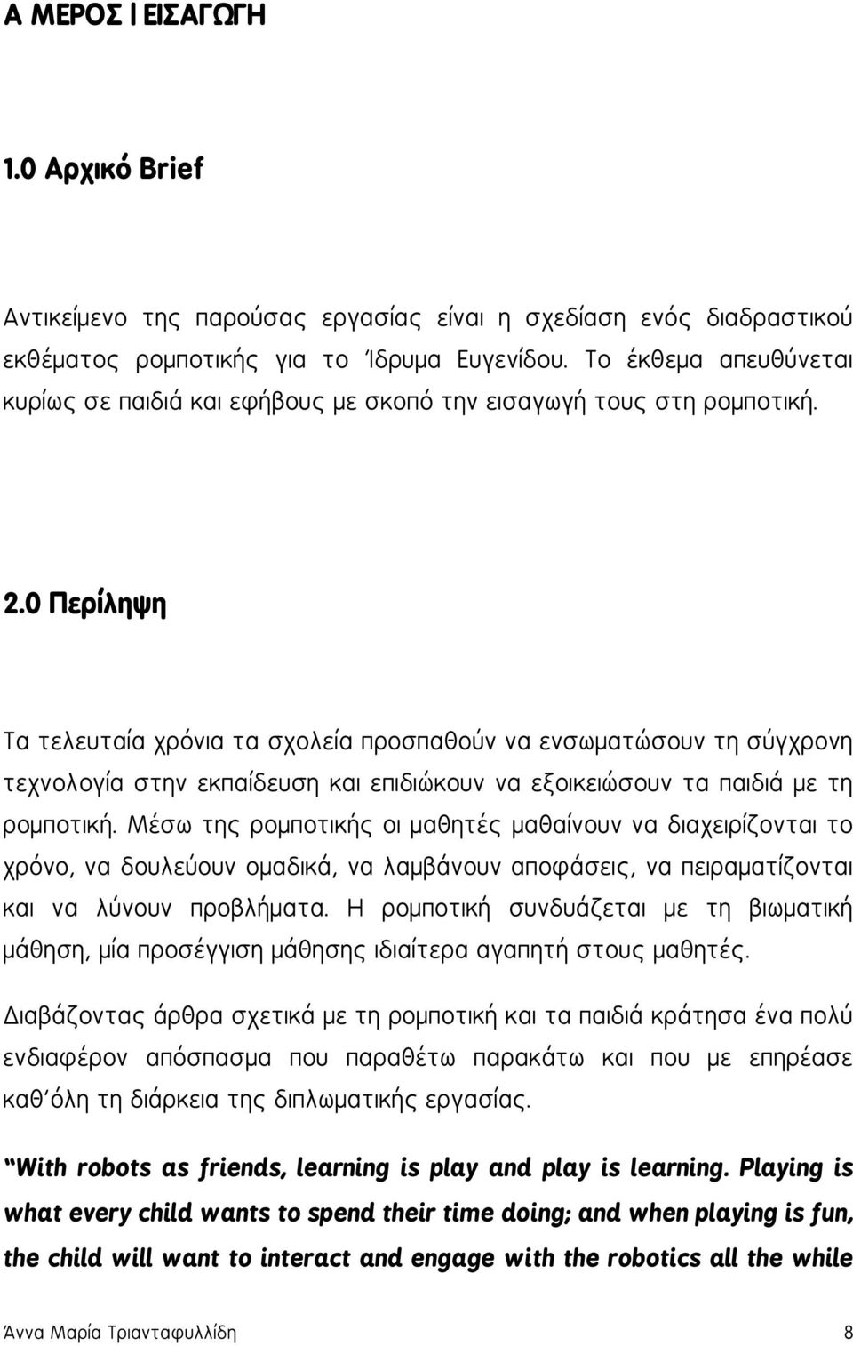 0 Περίληψη Τα τελευταία χρόνια τα σχολεία προσπαθούν να ενσωματώσουν τη σύγχρονη τεχνολογία στην εκπαίδευση και επιδιώκουν να εξοικειώσουν τα παιδιά με τη ρομποτική.