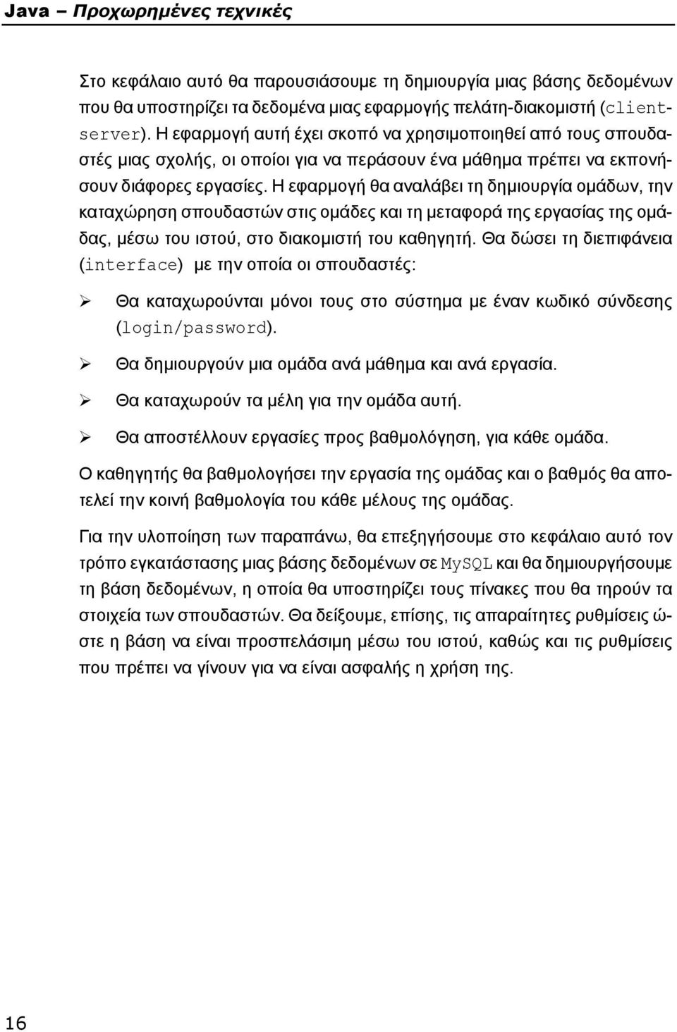 Η εφαρμογή θα αναλάβει τη δημιουργία ομάδων, την καταχώρηση σπουδαστών στις ομάδες και τη μεταφορά της εργασίας της ομάδας, μέσω του ιστού, στο διακομιστή του καθηγητή.