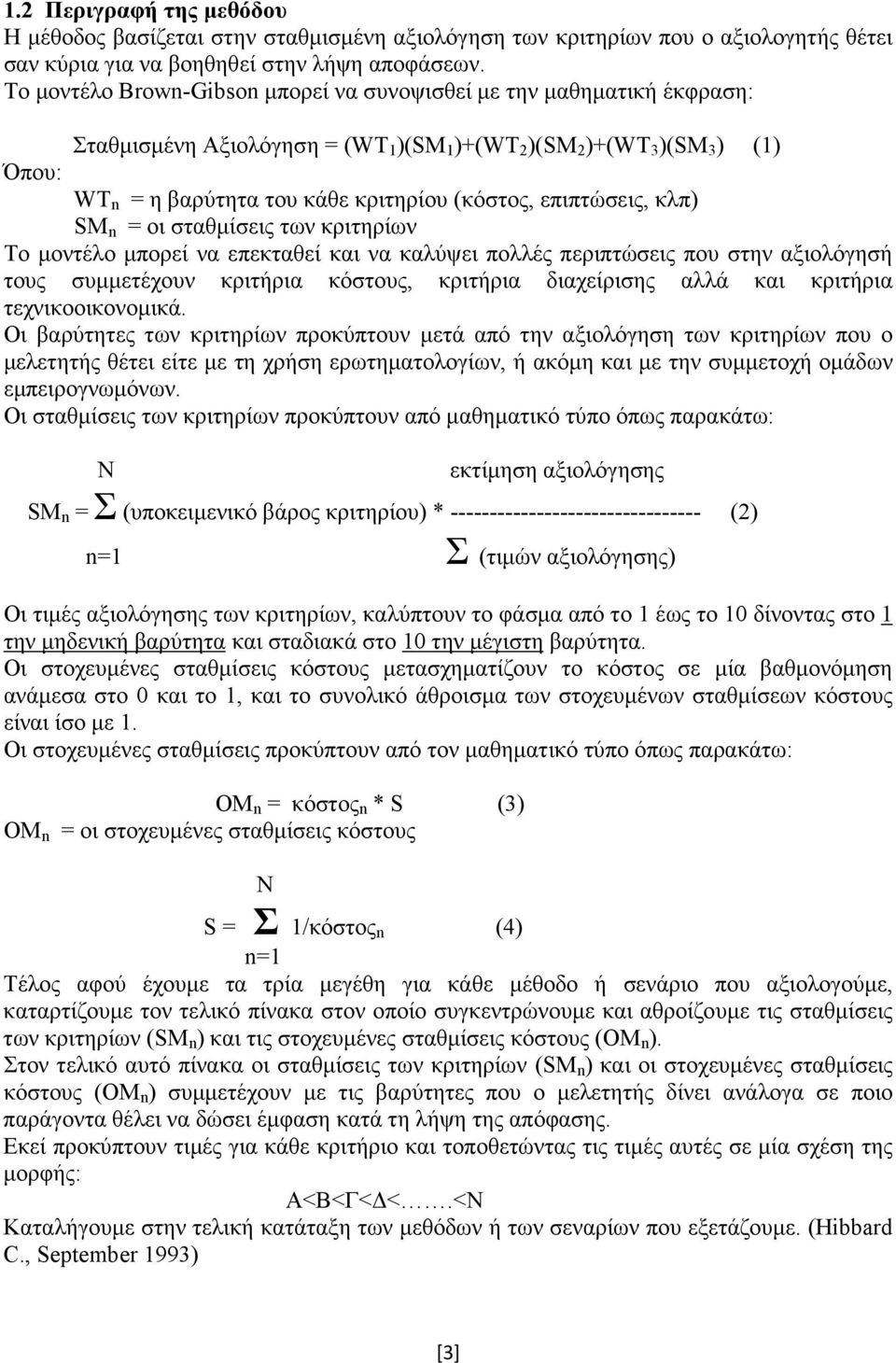 επιπτώσεις, κλπ) SM n = οι σταθµίσεις των κριτηρίων Το µοντέλο µπορεί να επεκταθεί και να καλύψει πολλές περιπτώσεις που στην αξιολόγησή τους συµµετέχουν κριτήρια κόστους, κριτήρια διαχείρισης αλλά