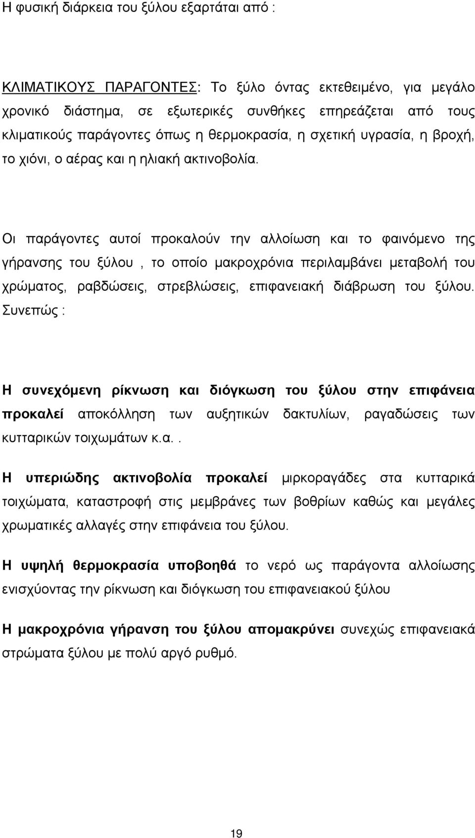 Οι παράγοντες αυτοί προκαλούν την αλλοίωση και το φαινόμενο της γήρανσης του ξύλου, το οποίο μακροχρόνια περιλαμβάνει μεταβολή του χρώματος, ραβδώσεις, στρεβλώσεις, επιφανειακή διάβρωση του ξύλου.