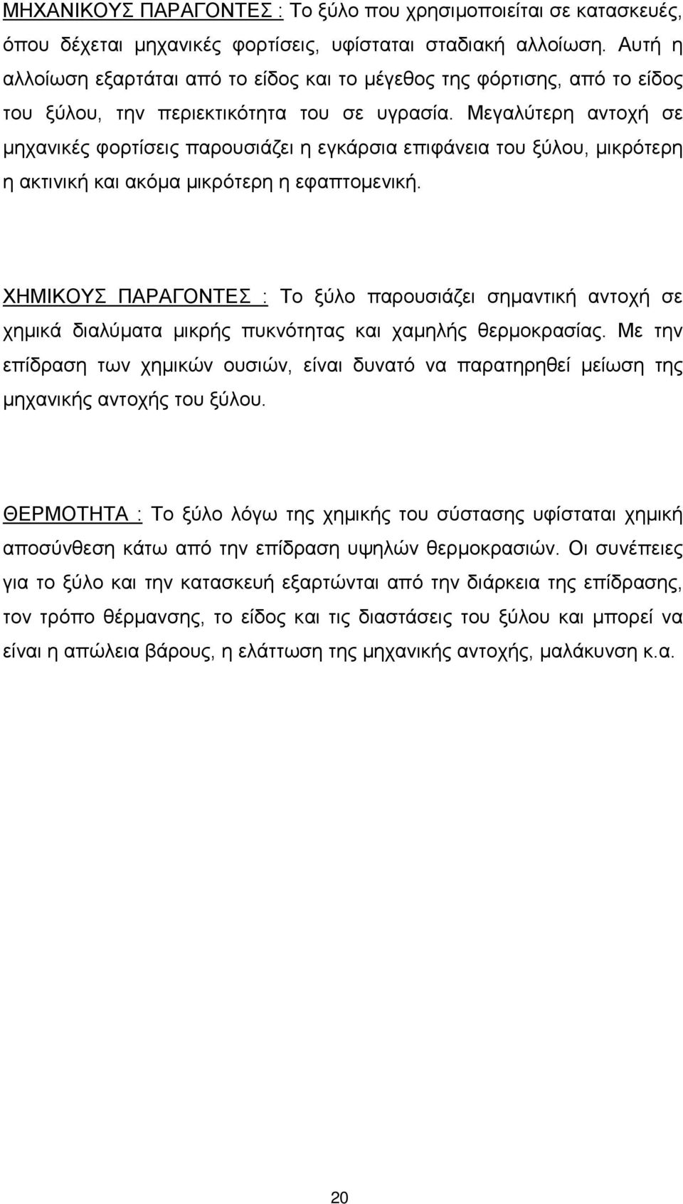 Μεγαλύτερη αντοχή σε μηχανικές φορτίσεις παρουσιάζει η εγκάρσια επιφάνεια του ξύλου, μικρότερη η ακτινική και ακόμα μικρότερη η εφαπτοµενική.