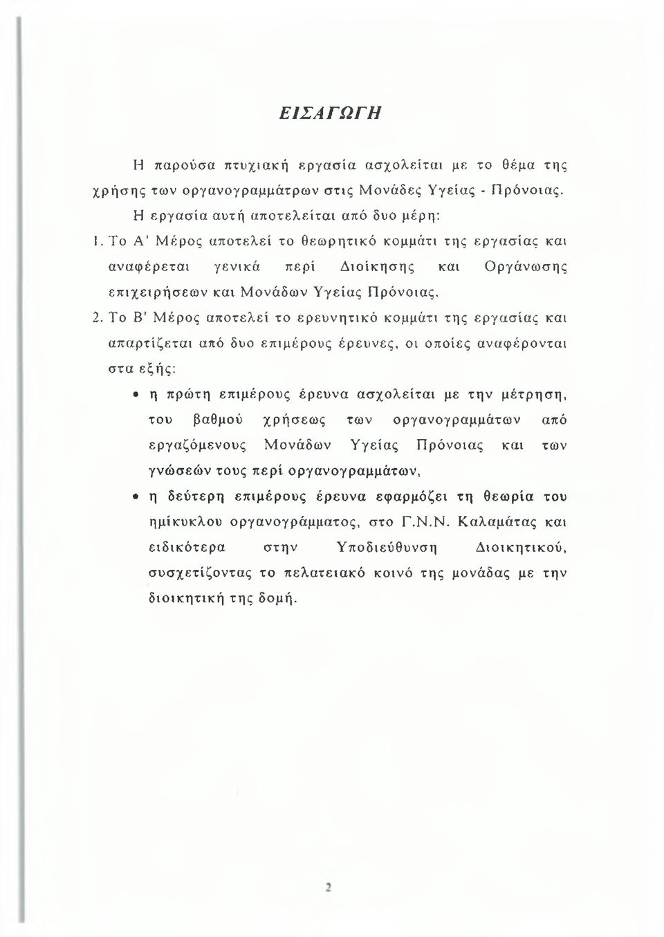 Το Β' Μέρος αποτελεί το ερευνητικό κομμάτι της εργασίας και απαρτίζεται από δυο επιμέρους έρευνες, οι οποίες αναφέρονται στα εξής: η πρώτη επιμέρους έρευνα ασχολείται με την μέτρηση, του βαθμού