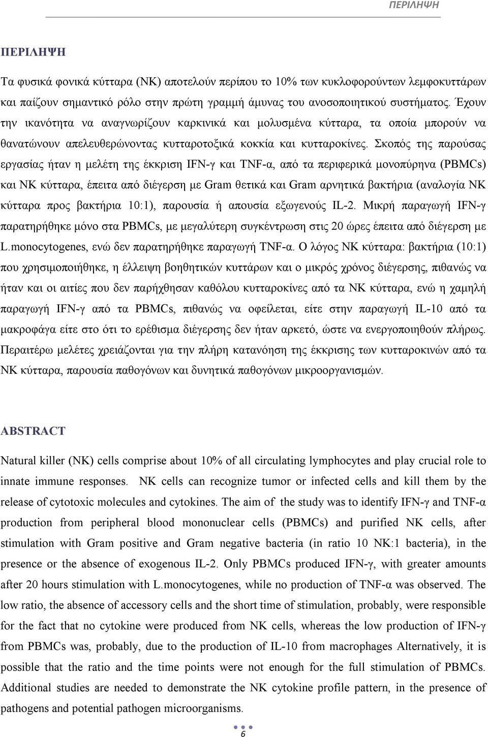 Σκοπός της παρούσας εργασίας ήταν η μελέτη της έκκριση IFN-γ και TNF-α, από τα περιφερικά μονοπύρηνα (PBMCs) και ΝΚ κύτταρα, έπειτα από διέγερση με Gram θετικά και Gram αρνητικά βακτήρια (αναλογία ΝΚ