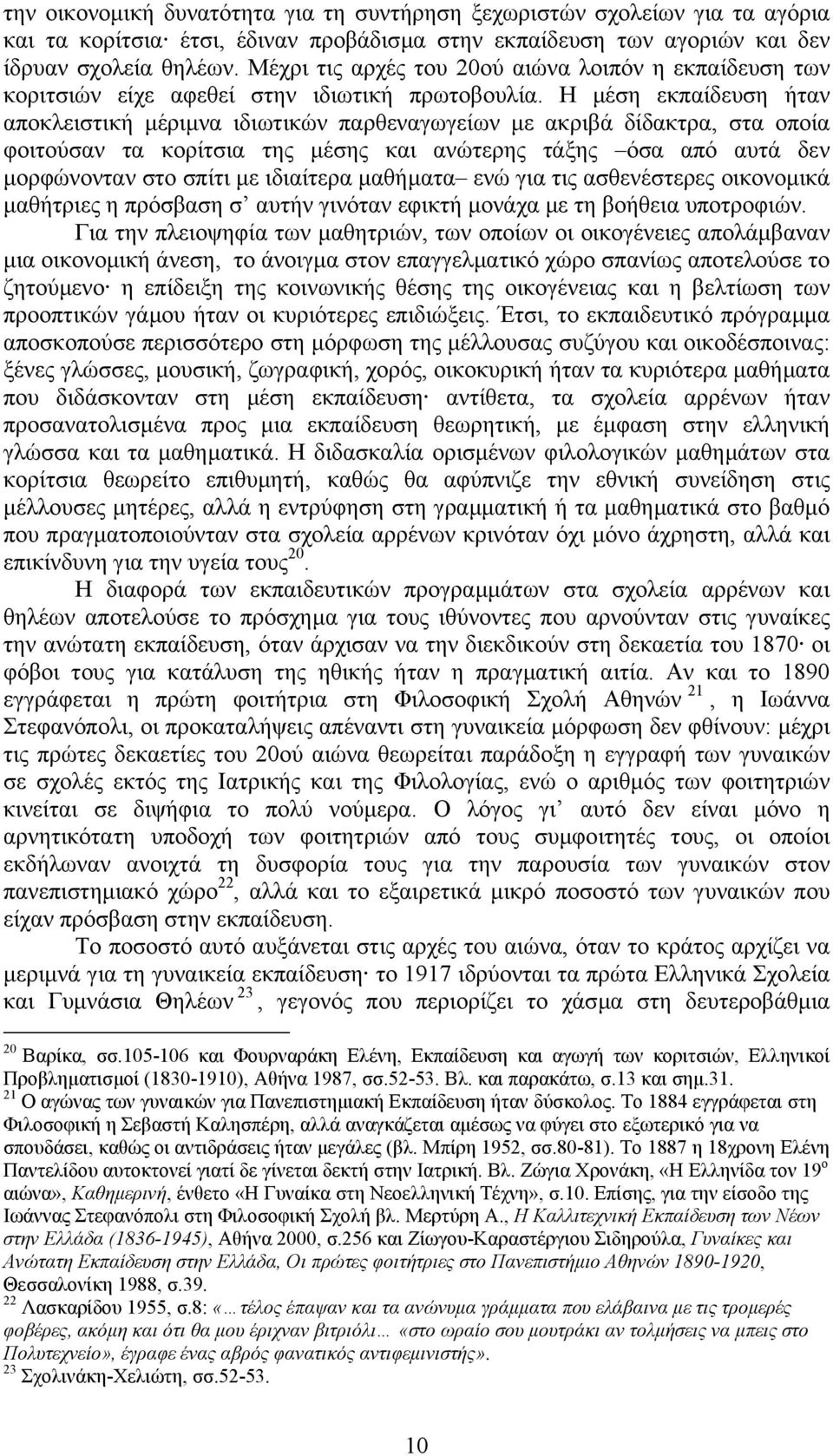 Η µέση εκπαίδευση ήταν αποκλειστική µέριµνα ιδιωτικών παρθεναγωγείων µε ακριβά δίδακτρα, στα οποία φοιτούσαν τα κορίτσια της µέσης και ανώτερης τάξης όσα από αυτά δεν µορφώνονταν στο σπίτι µε