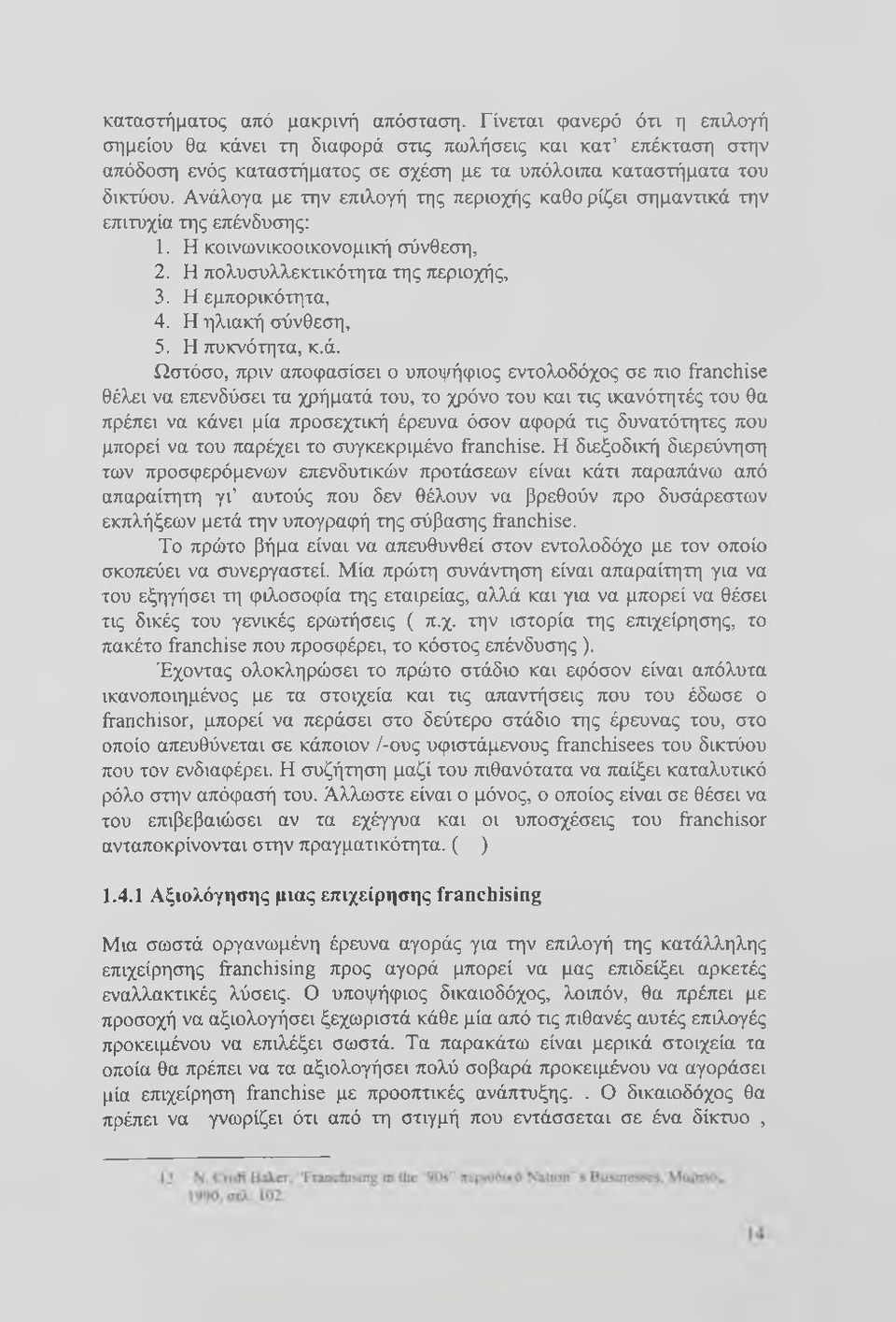 Ανάλογα με την επιλογή της περιοχής καθο ρίζει σημαντικά την επιτυχία της επένδυσης: 1. Η κοινωνικοοικονομική σύνθεση, 2. Η πολυσυλλεκτικότητα της περιοχής, 3. Η εμπορικότητα, 4. Η ηλιακή σύνθεση, 5.