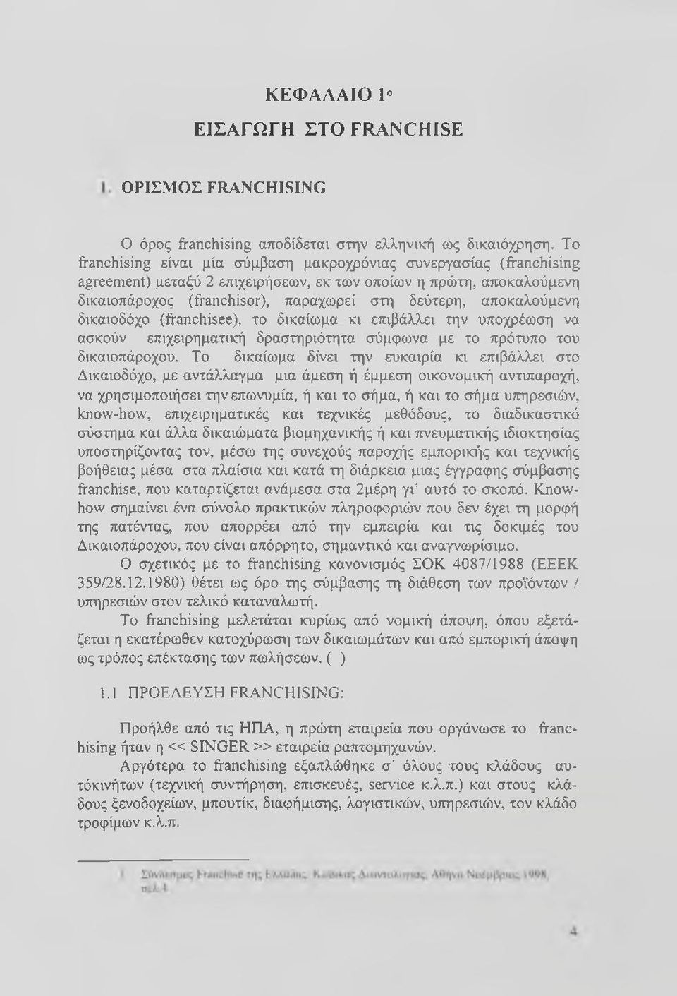 αποκαλούμενη δικαιοδόχο (franchisee), το δικαίωμα κι επιβάλλει την υποχρέωση να ασκούν επιχειρηματική δραστηριότητα σύμφωνα με το πρότυπο του δικαιοπάροχου.