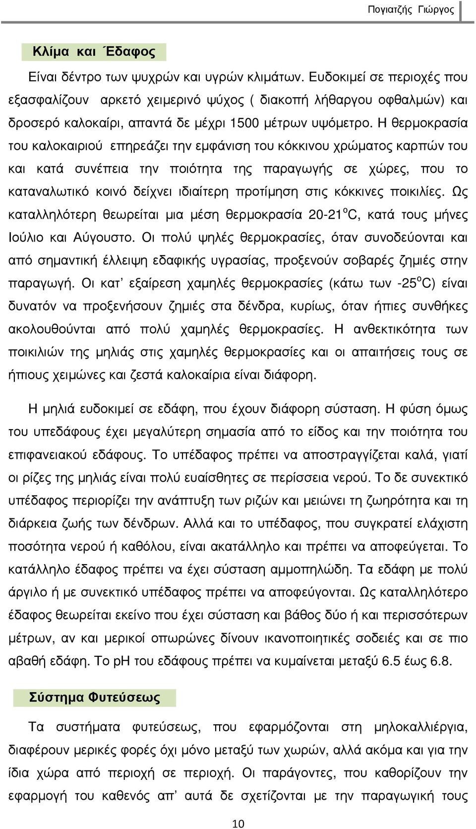 Η θερµοκρασία του καλοκαιριού επηρεάζει την εµφάνιση του κόκκινου χρώµατος καρπών του και κατά συνέπεια την ποιότητα της παραγωγής σε χώρες, που το καταναλωτικό κοινό δείχνει ιδιαίτερη προτίµηση στις