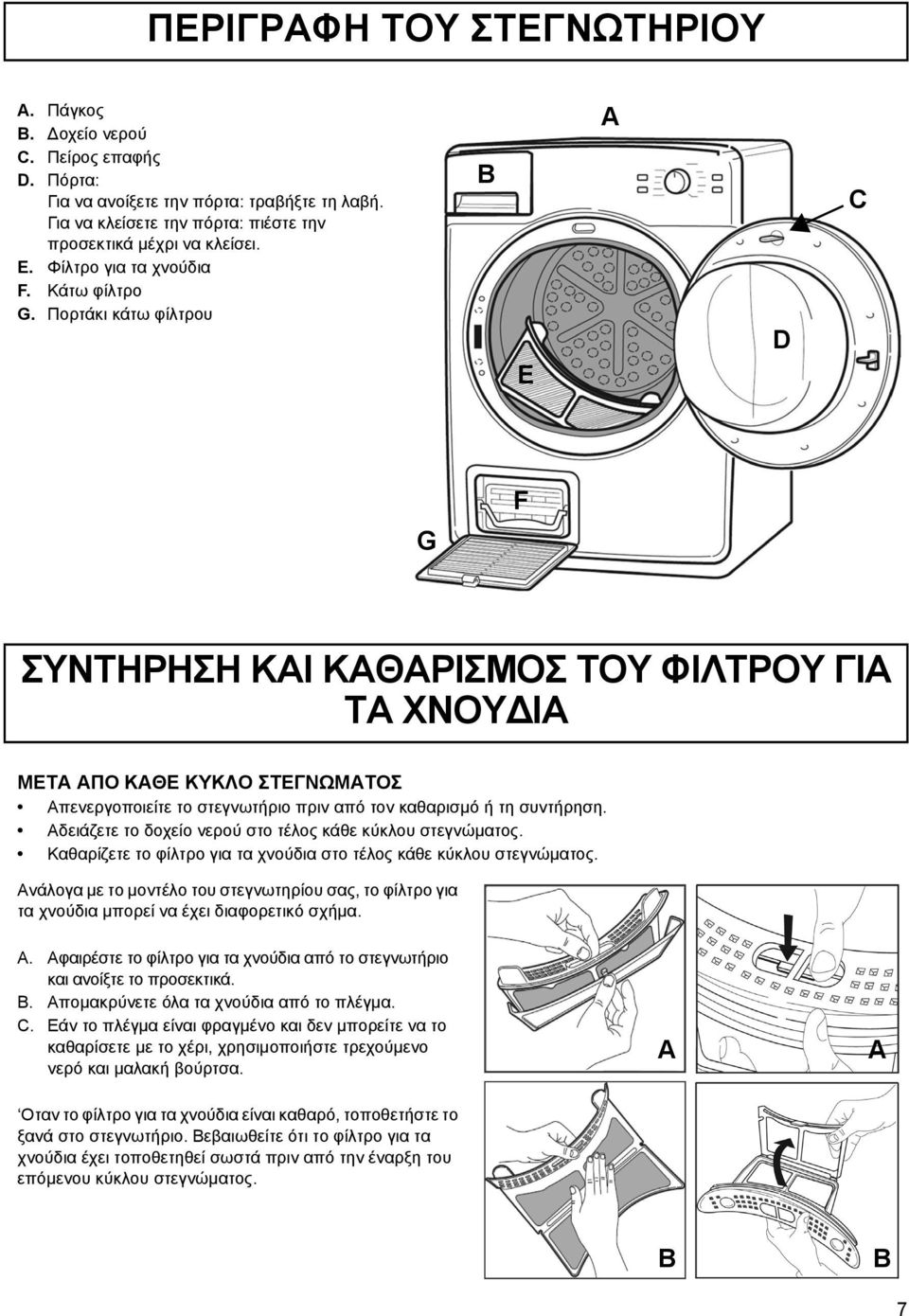 Πορτάκι κάτω φίλτρου B E A D C G F ΣΥΝΤΗΡΗΣΗ ΚΑΙ ΚΑΘΑΡΙΣΜΟΣ ΤΟΥ ΦΙΛΤΡΟΥ ΓΙΑ ΤΑ ΧΝΟΥ ΙΑ ΜΕΤΑ ΑΠΟ ΚΑΘΕ ΚΥΚΛΟ ΣΤΕΓΝΩΜΑΤΟΣ Απενεργοποιείτε το στεγνωτήριο πριν από τον καθαρισμό ή τη συντήρηση.