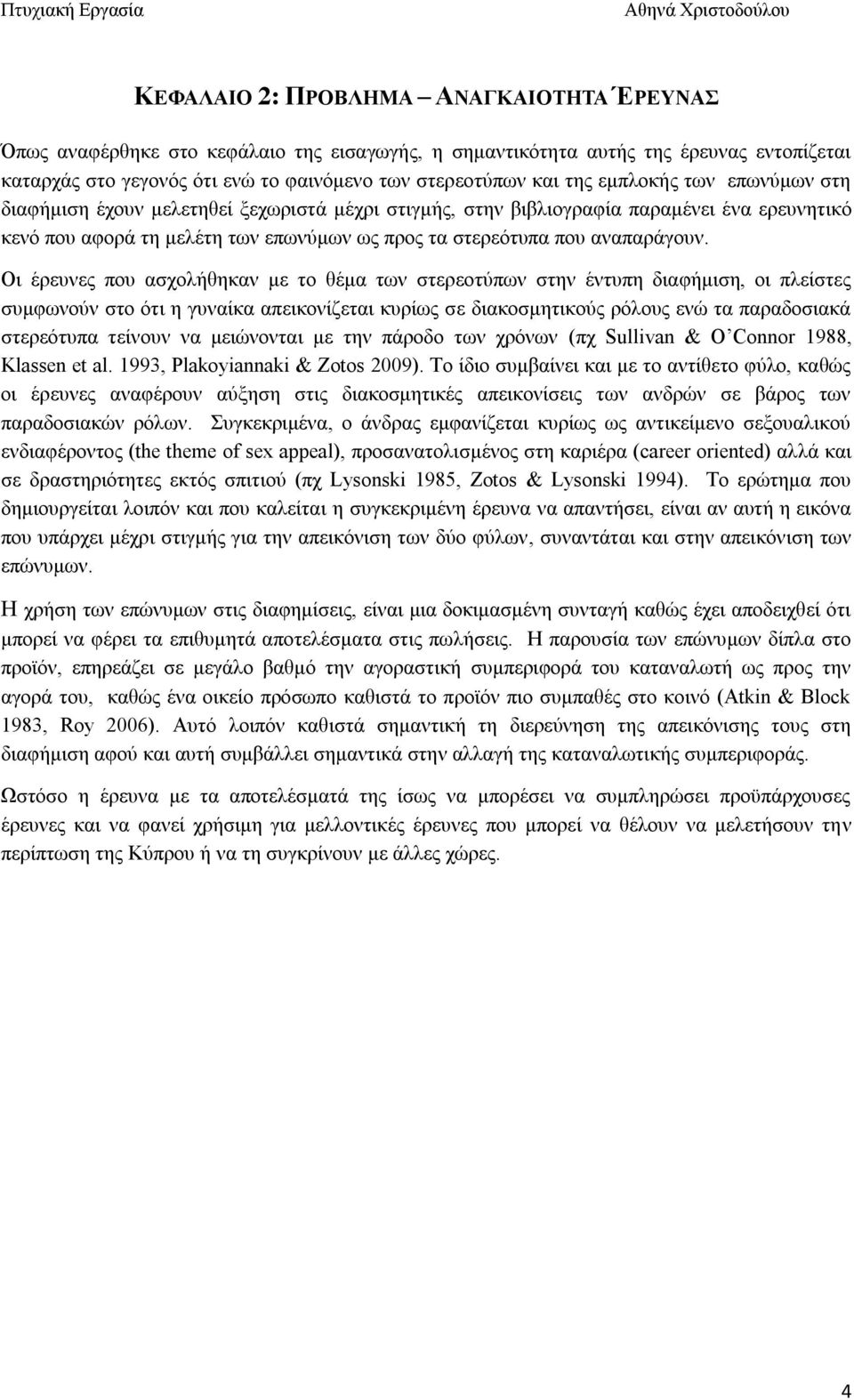 Οι έρευνες που ασχολήθηκαν με το θέμα των στερεοτύπων στην έντυπη διαφήμιση, οι πλείστες συμφωνούν στο ότι η γυναίκα απεικονίζεται κυρίως σε διακοσμητικούς ρόλους ενώ τα παραδοσιακά στερεότυπα