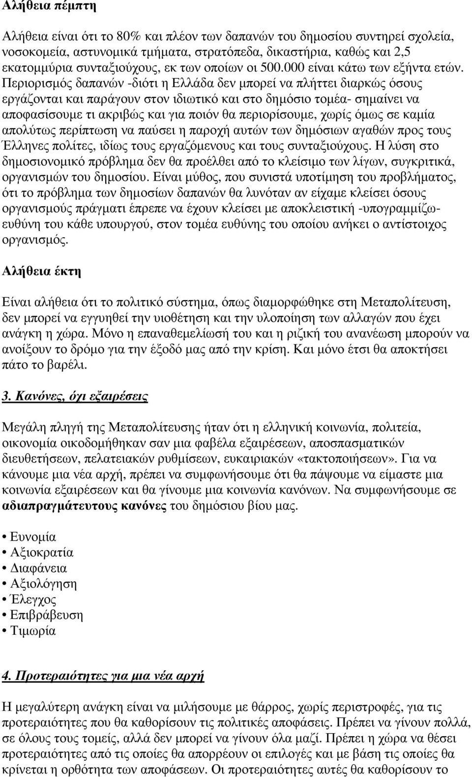 Περιορισµός δαπανών -διότι η Ελλάδα δεν µπορεί να πλήττει διαρκώς όσους εργάζονται και παράγουν στον ιδιωτικό και στο δηµόσιο τοµέα- σηµαίνει να αποφασίσουµε τι ακριβώς και για ποιόν θα περιορίσουµε,