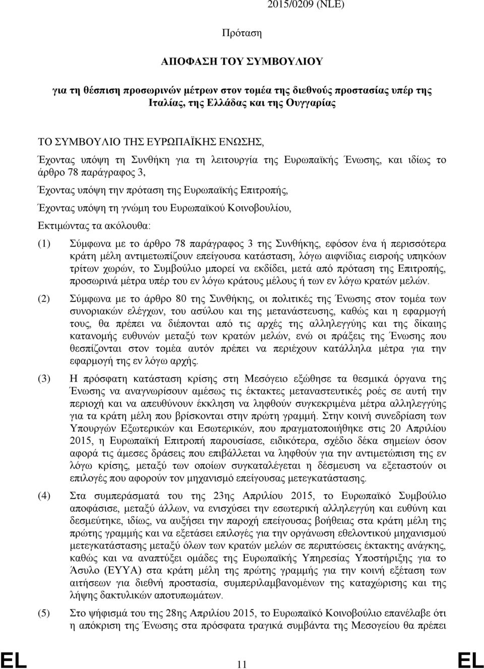 Κοινοβουλίου, Εκτιμώντας τα ακόλουθα: (1) Σύμφωνα με το άρθρο 78 παράγραφος 3 της Συνθήκης, εφόσον ένα ή περισσότερα κράτη μέλη αντιμετωπίζουν επείγουσα κατάσταση, λόγω αιφνίδιας εισροής υπηκόων