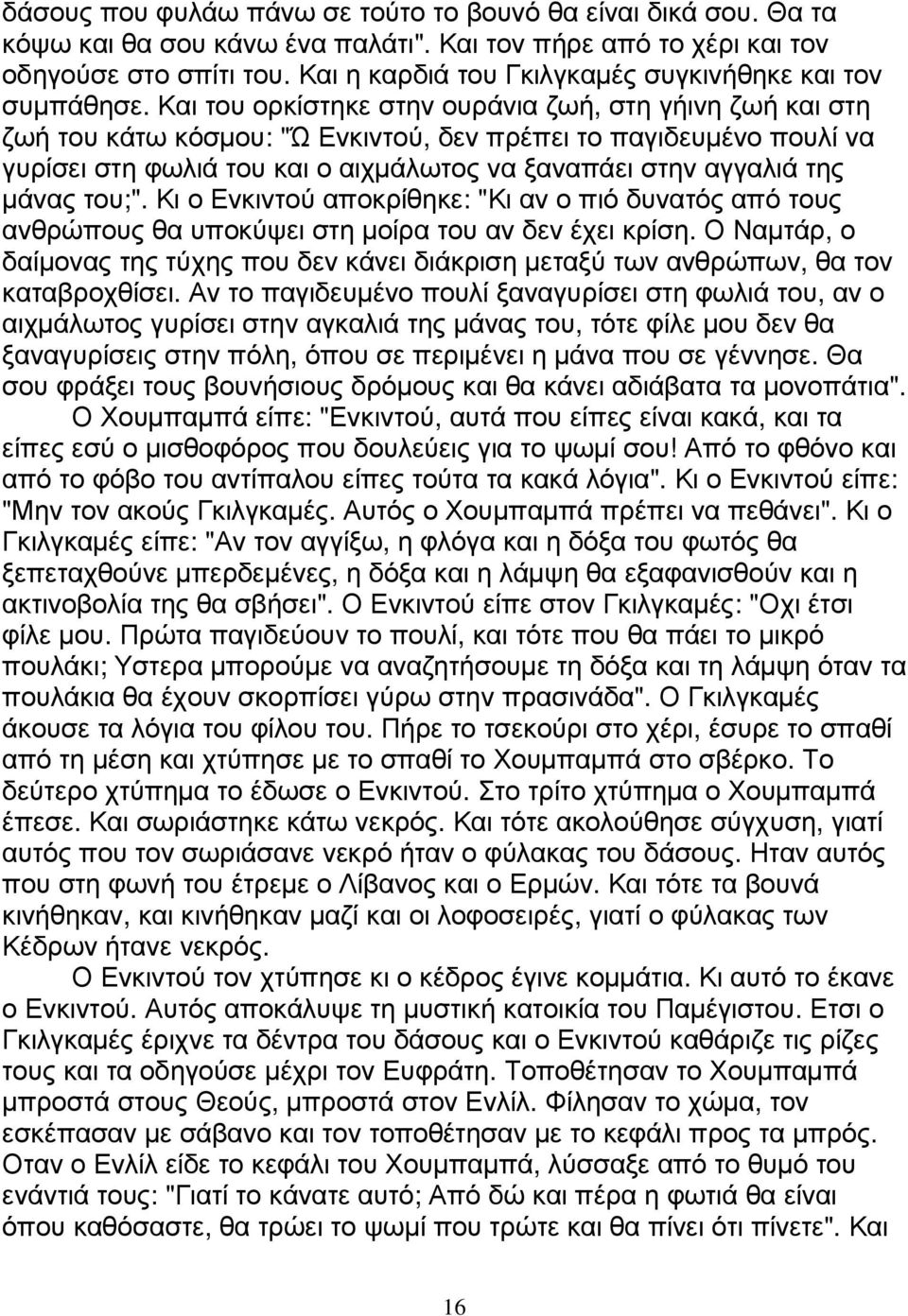 Και του ορκίστηκε στην ουράνια ζωή, στη γήινη ζωή και στη ζωή του κάτω κόσµου: "Ώ Ενκιντού, δεν πρέπει το παγιδευµένο πουλί να γυρίσει στη φωλιά του και ο αιχµάλωτος να ξαναπάει στην αγγαλιά της