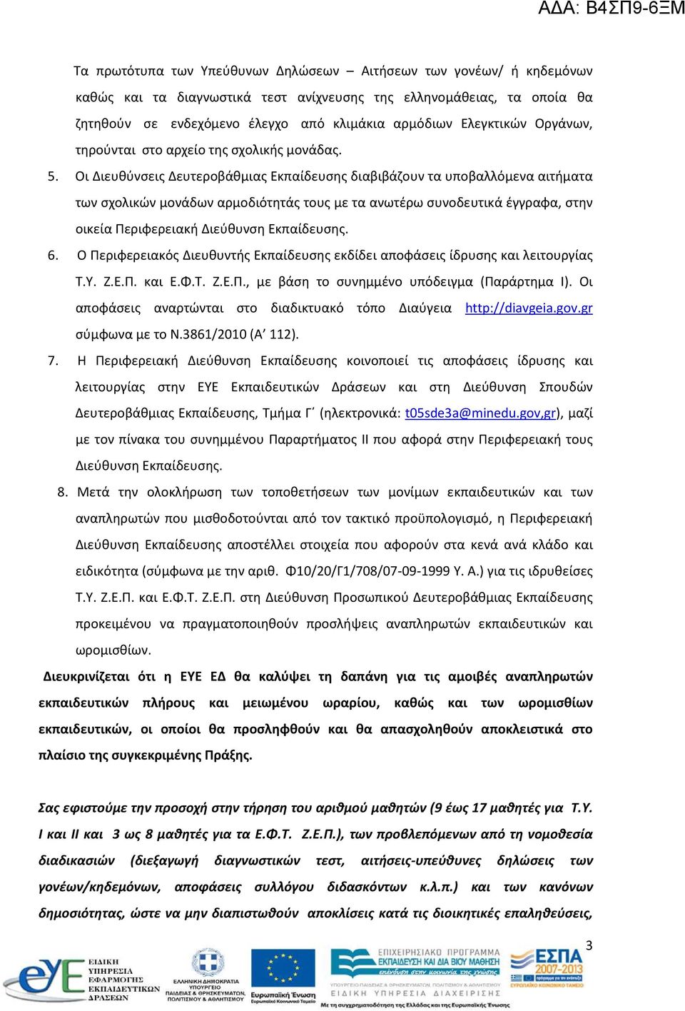 Οι Διευθύνσεις Δευτεροβάθμιας Εκπαίδευσης διαβιβάζουν τα υποβαλλόμενα αιτήματα των σχολικών μονάδων αρμοδιότητάς τους με τα ανωτέρω συνοδευτικά έγγραφα, στην οικεία Περιφερειακή Διεύθυνση Εκπαίδευσης.