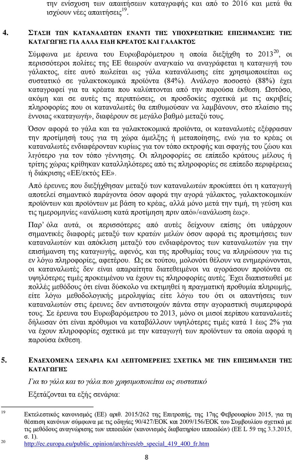 της ΕΕ θεωρούν αναγκαίο να αναγράφεται η καταγωγή του γάλακτος, είτε αυτό πωλείται ως γάλα κατανάλωσης είτε χρησιμοποιείται ως συστατικό σε γαλακτοκομικά προϊόντα (84%).