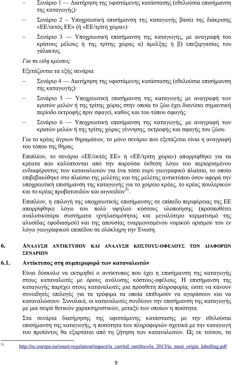 Για τα είδη κρέατος Εξετάζονται τα εξής σενάρια: Σενάριο 4 Διατήρηση της υφιστάμενης κατάστασης (εθελούσια επισήμανση της καταγωγής) Σενάριο 5 Υποχρεωτική επισήμανση της καταγωγής με αναγραφή των