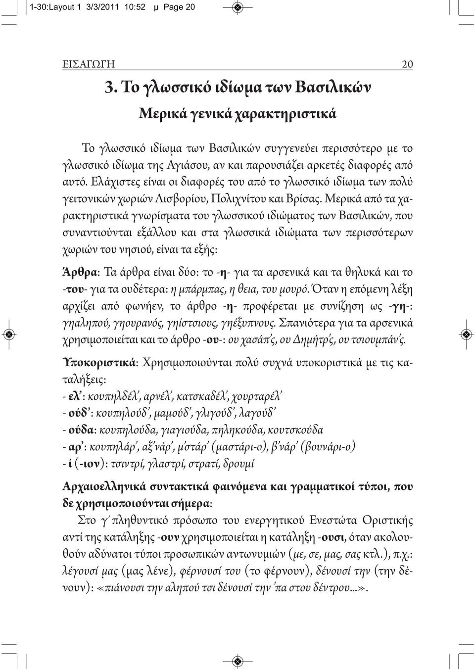 Ελάχιστες είναι οι διαφορές του από το γλωσσικό ιδίωμα των πολύ γειτονικών χωριών Λισβορίου, Πολιχνίτου και Βρίσας.