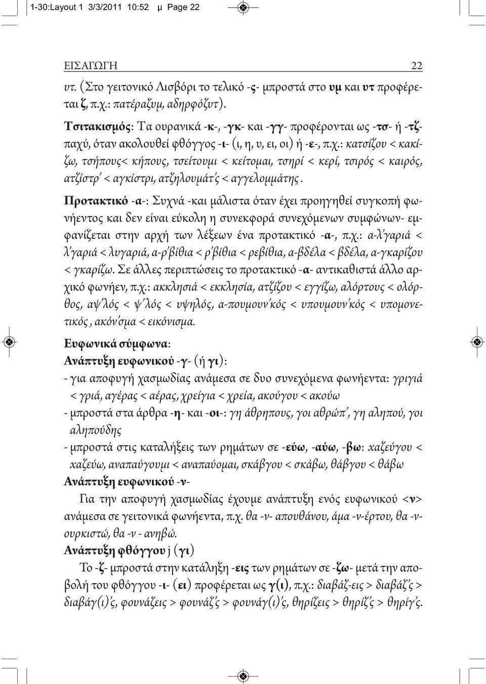 , όταν ακολουθεί φθόγγος -ι- (ι, η, υ, ει, οι) ή -ε-, π.χ.: κατσίζου < κακίζω, τσήπους< κήπους, τσείτουμι < κείτομαι, τσηρί < κερί, τσιρός < καιρός, ατζίστρ < αγκίστρι, ατζηλουμάτ ς < αγγελομμάτης.