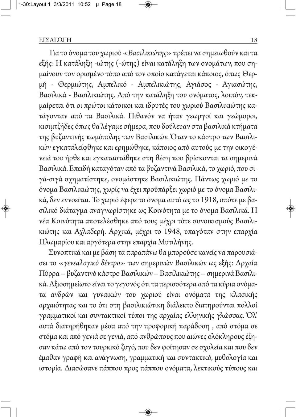 Από την κατάληξη του ονόματος, λοιπόν, τεκμαίρεται ότι οι πρώτοι κάτοικοι και ιδρυτές του χωριού Βασιλικιώτης κατάγονταν από τα Βασιλικά.