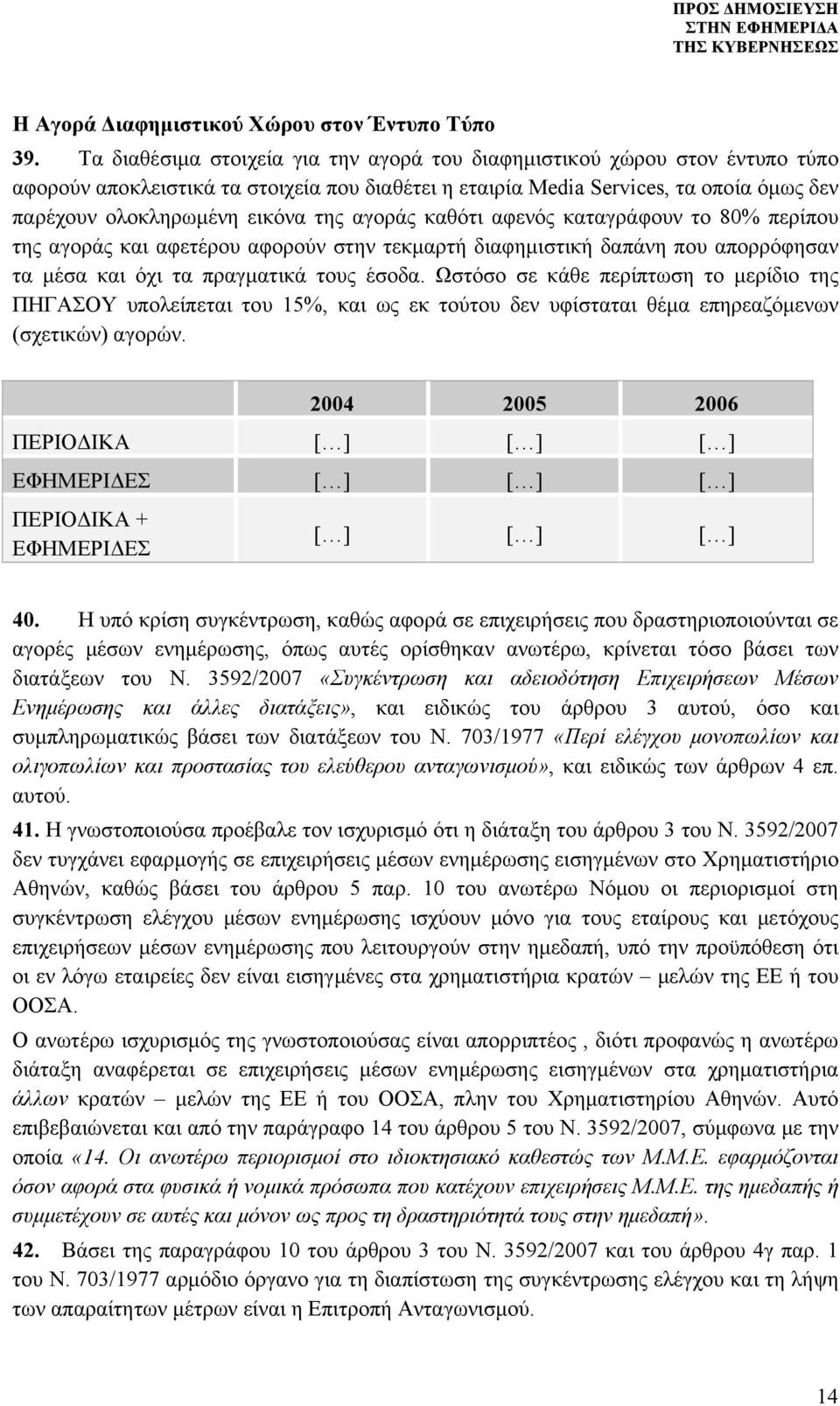 αγοράς καθότι αφενός καταγράφουν το 80% περίπου της αγοράς και αφετέρου αφορούν στην τεκμαρτή διαφημιστική δαπάνη που απορρόφησαν τα μέσα και όχι τα πραγματικά τους έσοδα.