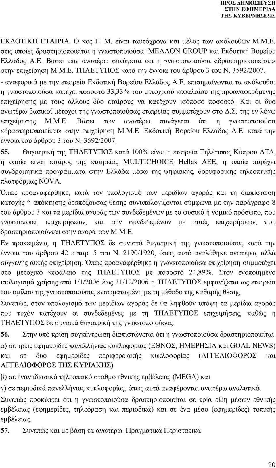 Και οι δυο ανωτέρω βασικοί μέτοχοι της γνωστοποιούσας εταιρείας συμμετέχουν στο Δ.Σ. της εν λόγω επιχείρησης Μ.Μ.Ε.