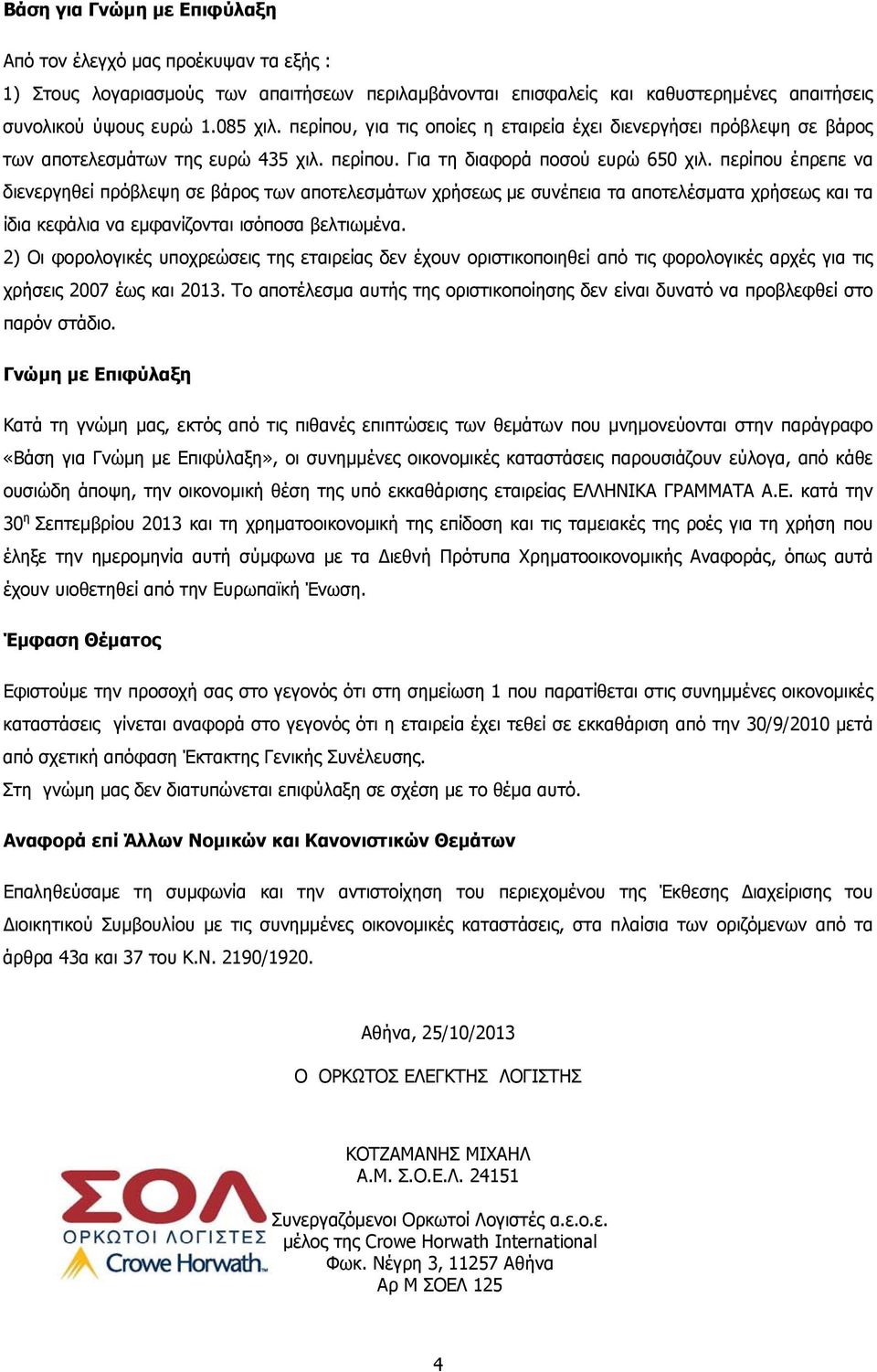 περίπου έπρεπε να διενεργηθεί πρόβλεψη σε βάρος των αποτελεσμάτων χρήσεως με συνέπεια τα αποτελέσματα χρήσεως και τα ίδια κεφάλια να εμφανίζονται ισόποσα βελτιωμένα.