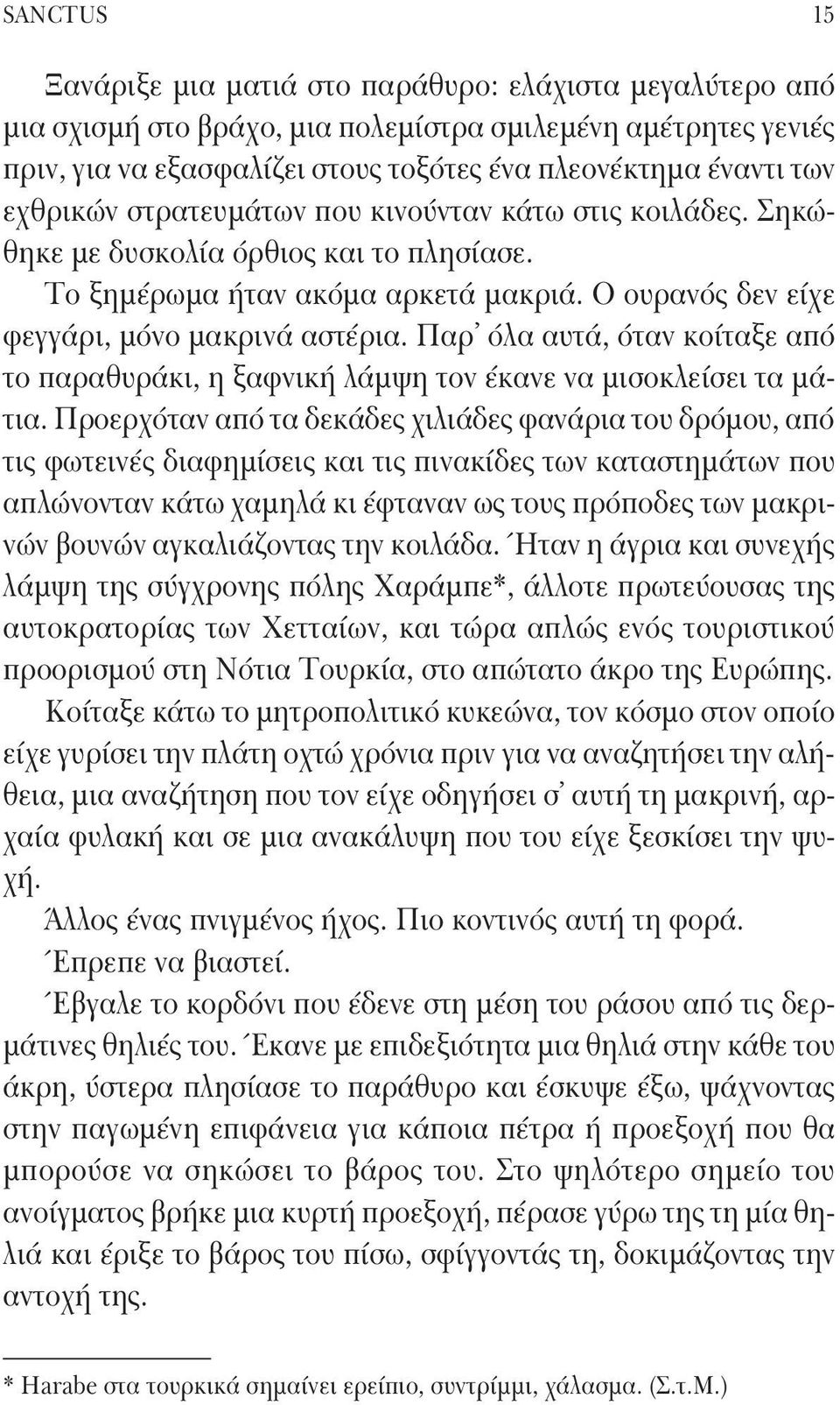 Παρ όλα αυτά, όταν κοίταξε από το παραθυράκι, η ξαφνική λάμψη τον έκανε να μισοκλείσει τα μάτια.