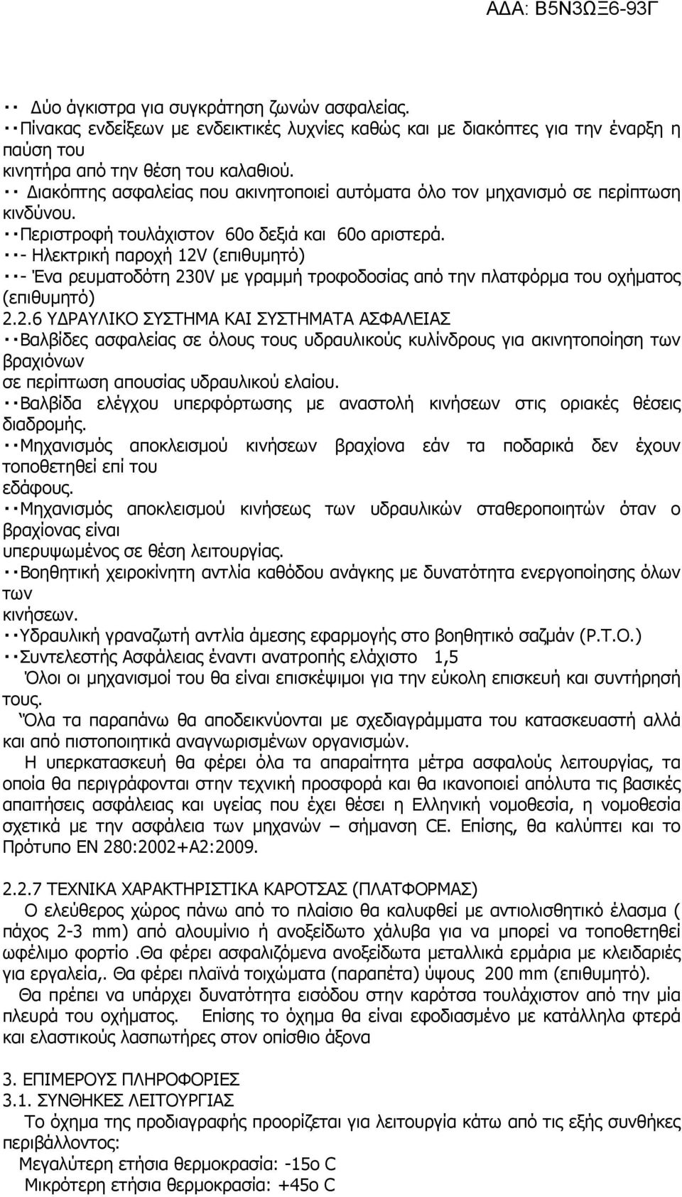 - Ηλεκτρική παροχή 12V (επιθυµητό) - Ένα ρευµατοδότη 230V µε γραµµή τροφοδοσίας από την πλατφόρµα του οχήµατος (επιθυµητό) 2.2.6 Υ ΡΑΥΛΙΚΟ ΣΥΣΤΗΜΑ ΚΑΙ ΣΥΣΤΗΜΑΤΑ ΑΣΦΑΛΕΙΑΣ Βαλβίδες ασφαλείας σε όλους τους υδραυλικούς κυλίνδρους για ακινητοποίηση των βραχιόνων σε περίπτωση απουσίας υδραυλικού ελαίου.