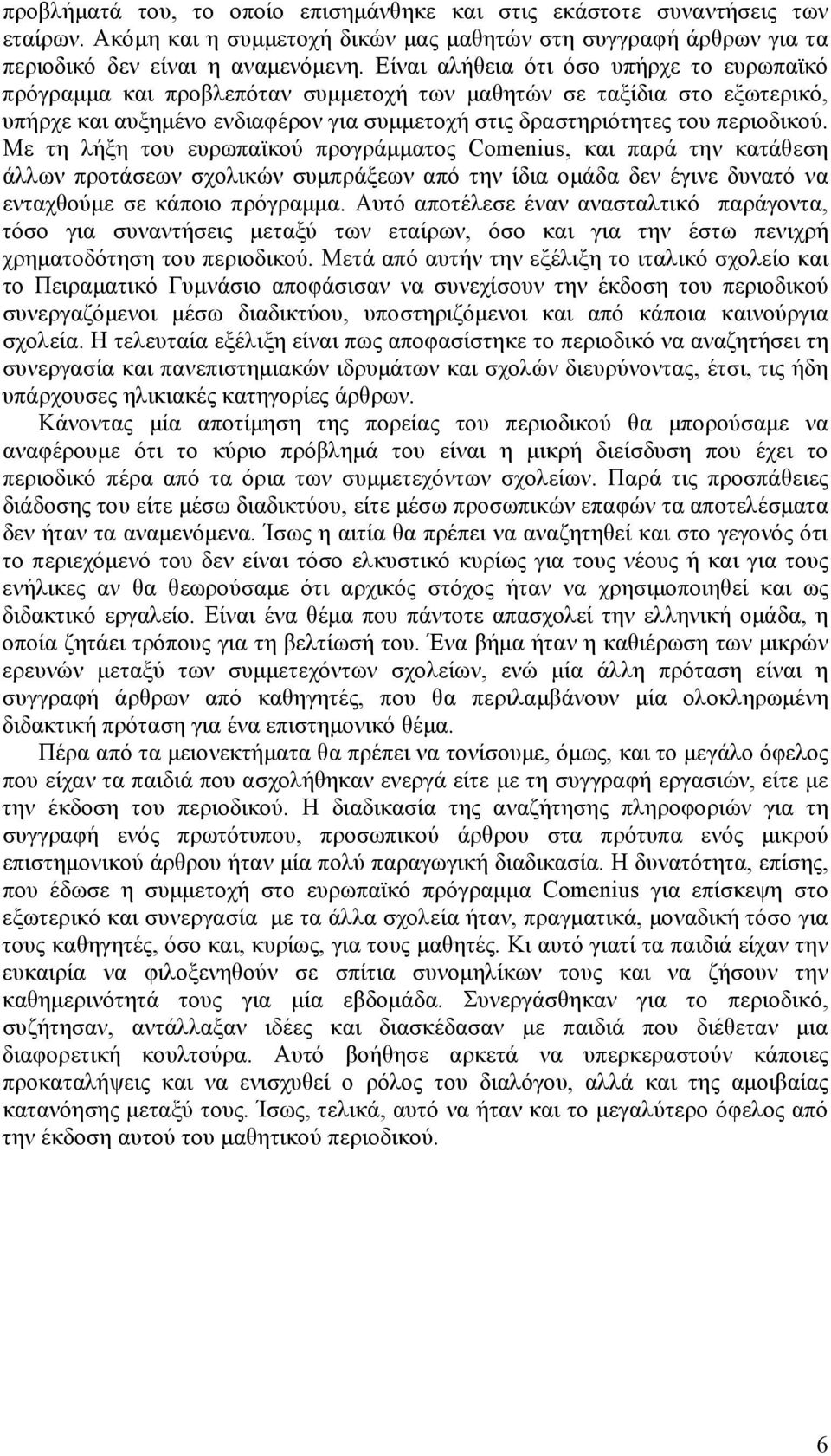 Με τη λήξη του ευρωπαϊκού προγράμματος Comenius, και παρά την κατάθεση άλλων προτάσεων σχολικών συμπράξεων από την ίδια ομάδα δεν έγινε δυνατό να ενταχθούμε σε κάποιο πρόγραμμα.