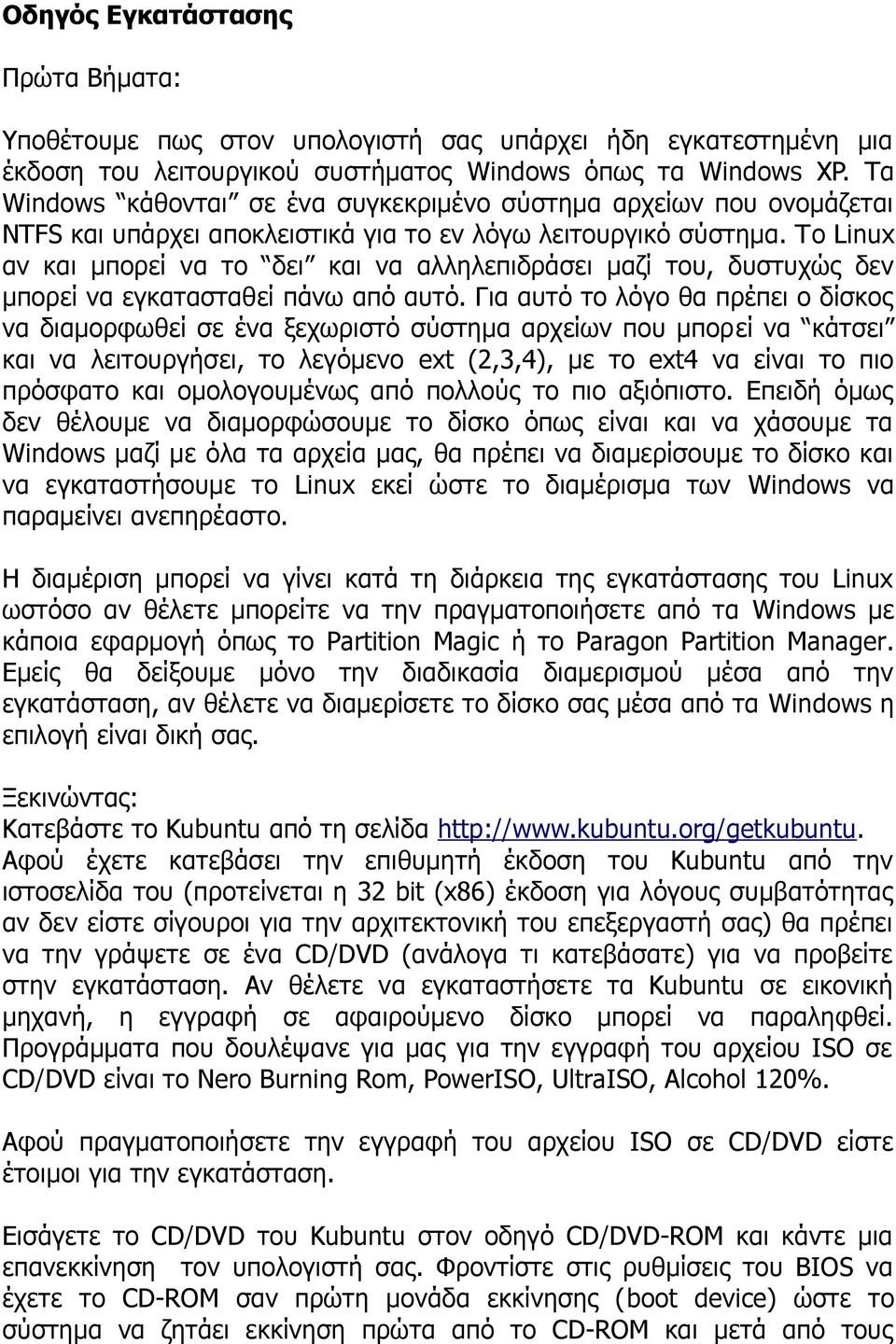 Το Linux αν και μπορεί να το δει και να αλληλεπιδράσει μαζί του, δυστυχώς δεν μπορεί να εγκατασταθεί πάνω από αυτό.