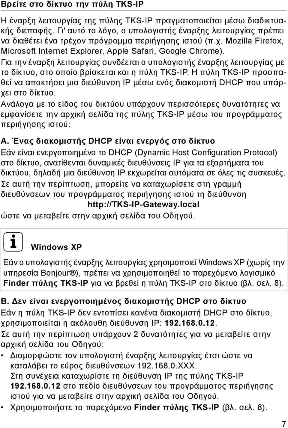 Για την έναρξη λειτουργίας συνδέεται ο υπολογιστής έναρξης λειτουργίας με το δίκτυο, στο οποίο βρίσκεται και η πύλη TKS-IP.