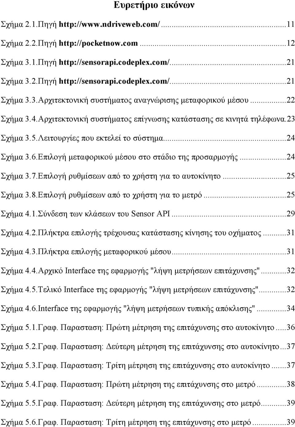 .. 24 Σχήµα 3.7.Επιλογή ρυθµίσεων από το χρήστη για το αυτοκίνητο... 25 Σχήµα 3.8.Επιλογή ρυθµίσεων από το χρήστη για το µετρό... 25 Σχήµα 4.1.Σύνδεση των κλάσεων του Sensor API... 29 Σχήµα 4.2.Πλήκτρα επιλογής τρέχουσας κατάστασης κίνησης του οχήµατος.