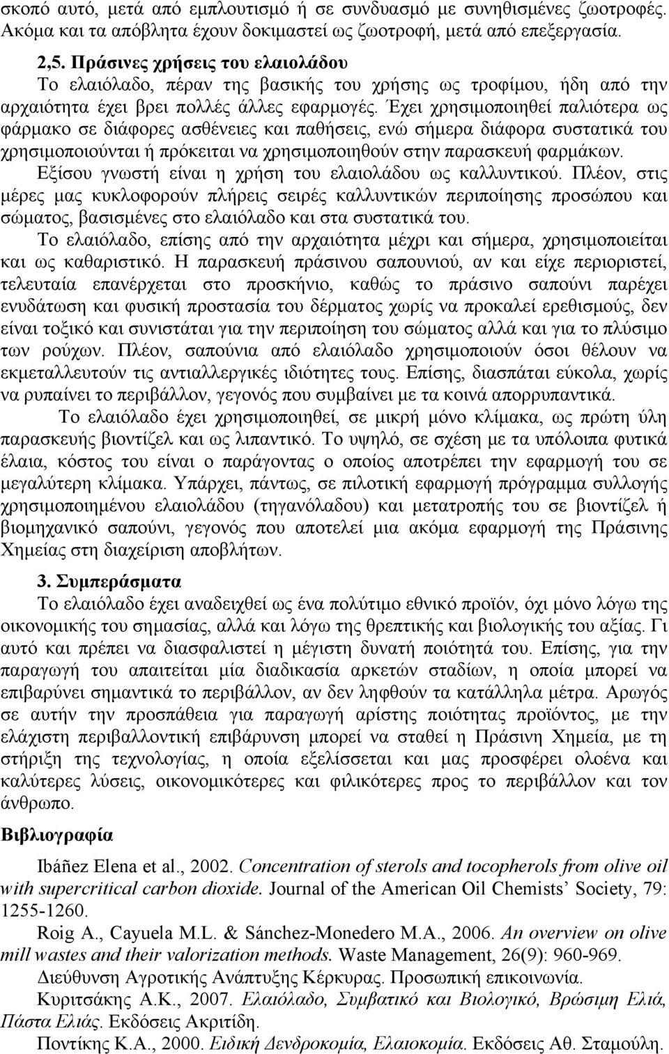 Έχει χρησιµοποιηθεί παλιότερα ως φάρµακο σε διάφορες ασθένειες και παθήσεις, ενώ σήµερα διάφορα συστατικά του χρησιµοποιούνται ή πρόκειται να χρησιµοποιηθούν στην παρασκευή φαρµάκων.