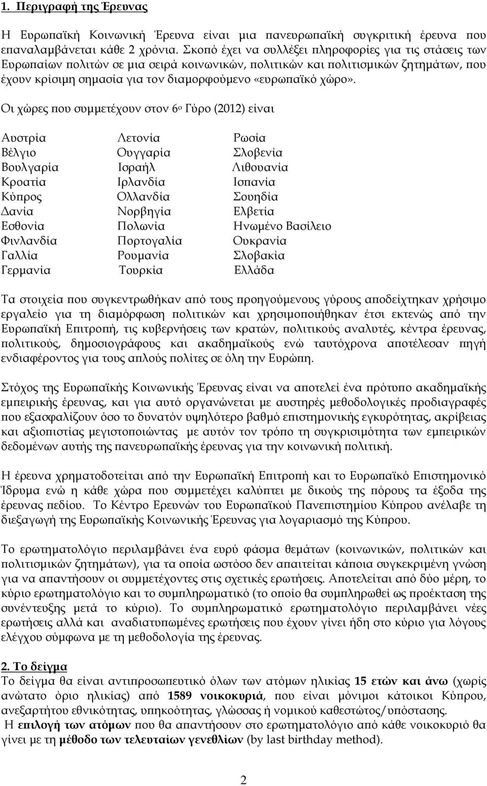 Οι χώρες που συμμετέχουν στον 6 ο Γύρο (2012) είναι Αυστρία Λετονία Ρωσία Βέλγιο Ουγγαρία λοβενία Βουλγαρία Ισραήλ Λιθουανία Κροατία Ιρλανδία Ισπανία Κύπρος Ολλανδία ουηδία Δανία Νορβηγία Ελβετία