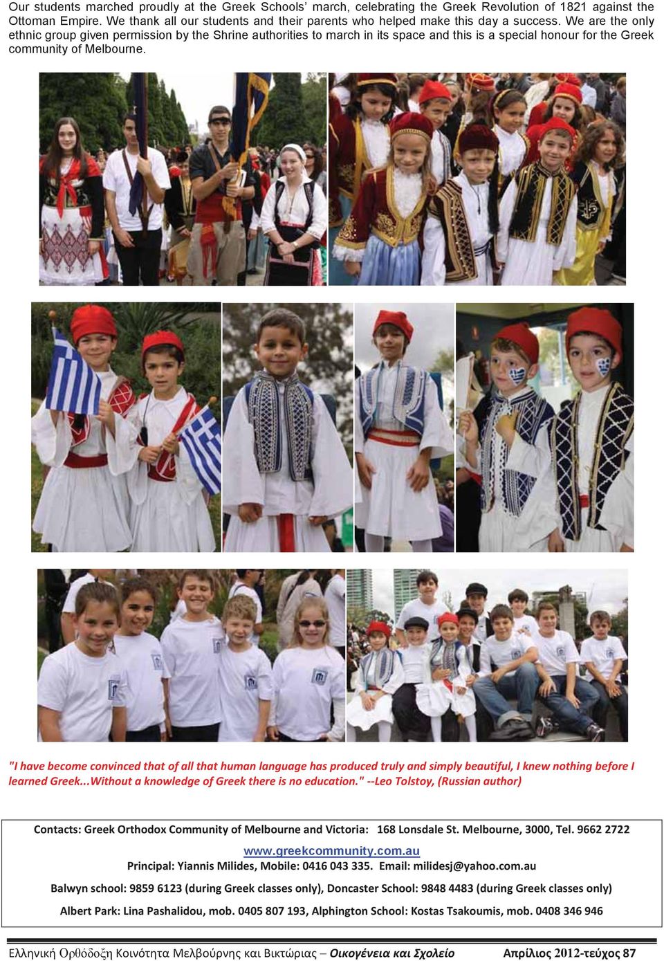 We are the only ethnic group given permission by the Shrine authorities to march in its space and this is a special honour for the Greek community of Melbourne.