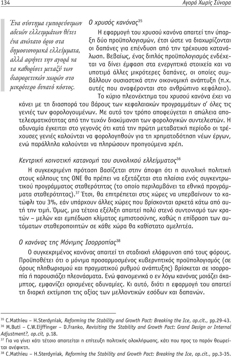 Βεβαίως, ένας διπλός προϋπολογισμός ενδέχε- αλλά αφήνει την αγορά να ται να δίνει έμφαση στα ενεργητικά στοιχεία και να τα καθορίσει μεταξύ των υποτιμά άλλες μικρότερες δαπάνες, οι οποίες συμβάλλουν