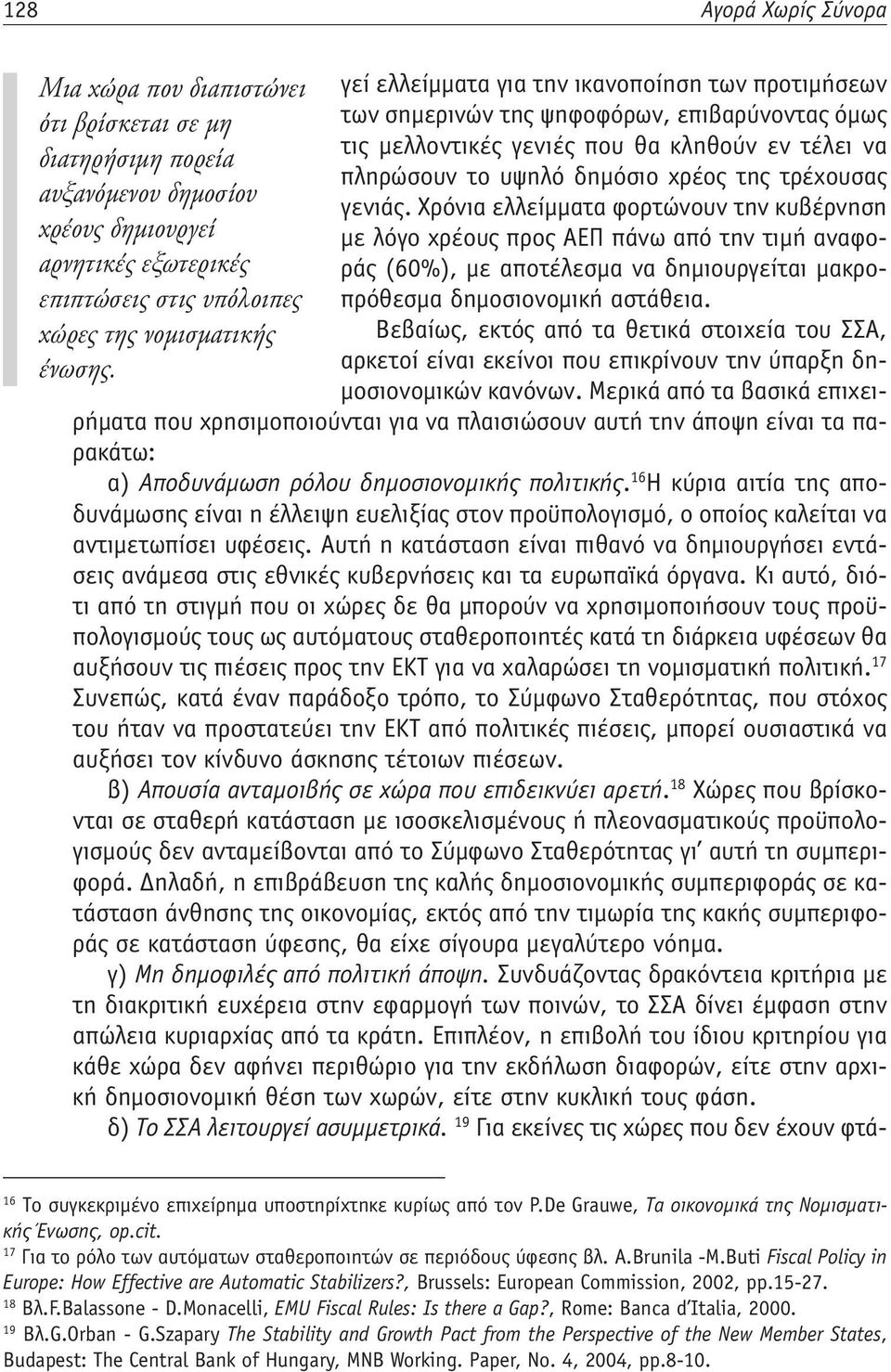 Χρόνια ελλείμματα φορτώνουν την κυβέρνηση χρέους δημιουργεί με λόγο χρέους προς ΑΕΠ πάνω από την τιμή αναφοράς (60%), με αποτέλεσμα να δημιουργείται μακρο- αρνητικές εξωτερικές επιπτώσεις στις