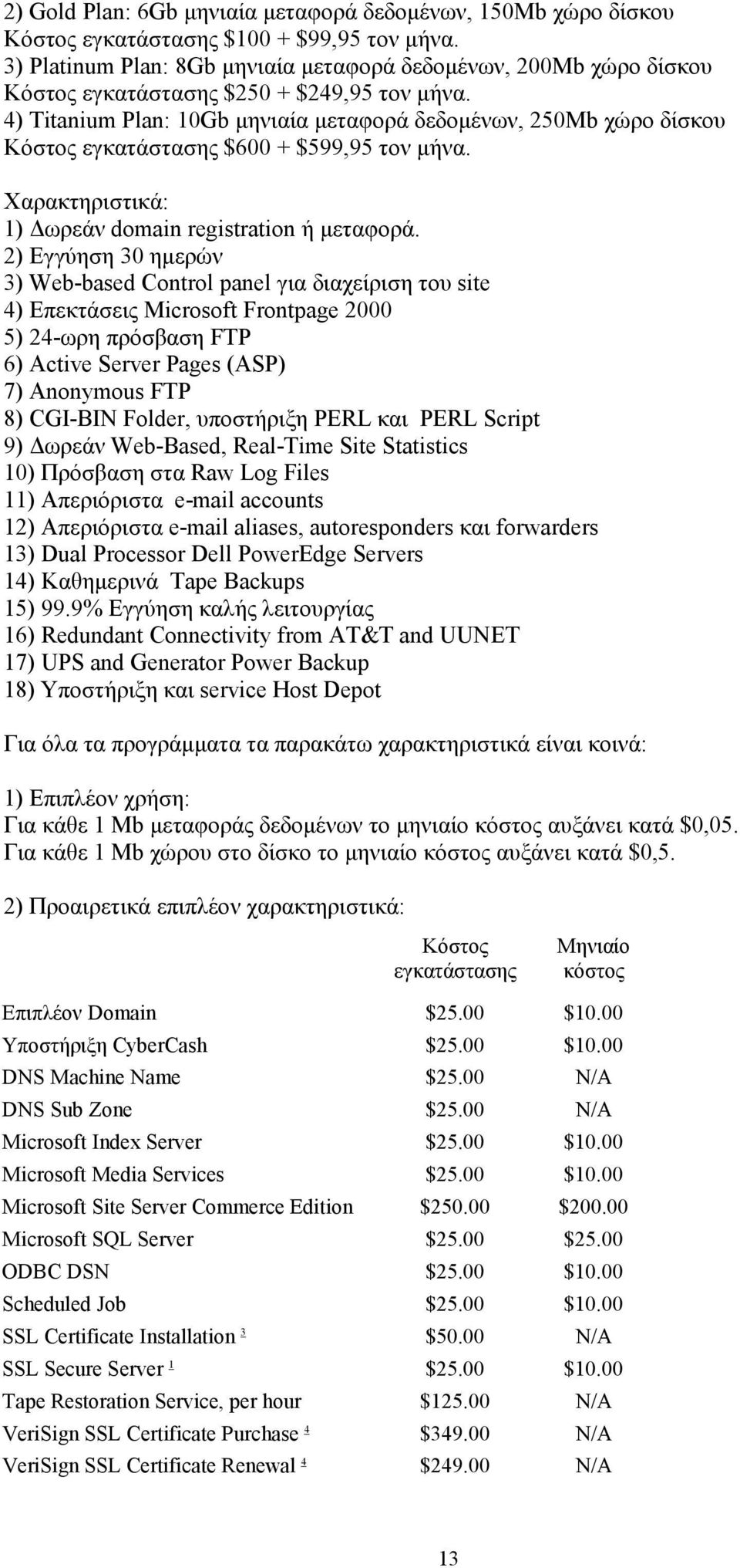 4) Titanium Plan: 10Gb µηνιαία µεταφορά δεδοµένων, 250Mb χώρο δίσκου Κόστος εγκατάστασης $600 + $599,95 τον µήνα. Χαρακτηριστικά: 1) ωρεάν domain registration ή µεταφορά.