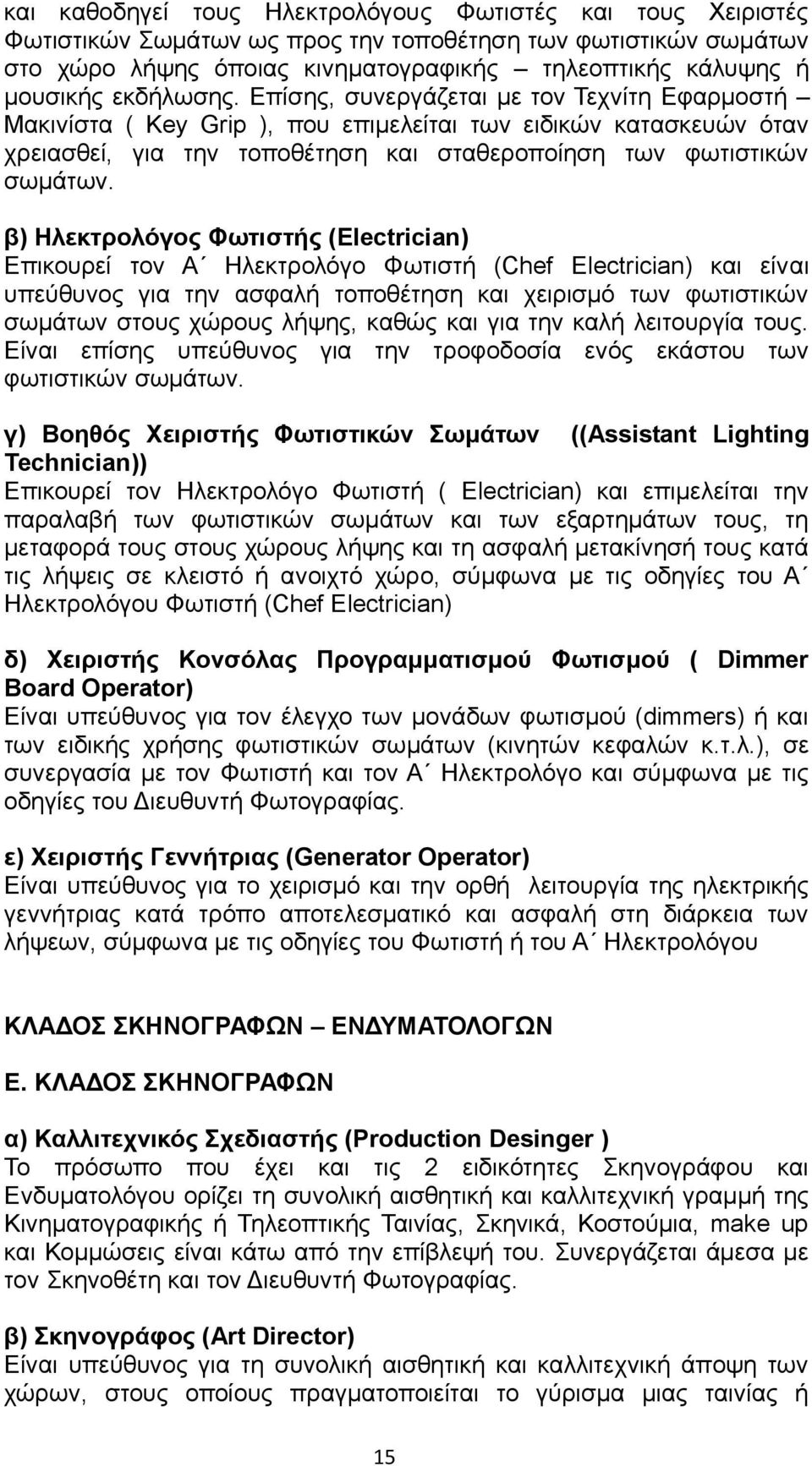 β) Ηλεκτρολόγος Φωτιστής (Electrician) Επικουρεί τον Α Ηλεκτρολόγο Φωτιστή (Chef Electrician) και είναι υπεύθυνος για την ασφαλή τοποθέτηση και χειρισμό των φωτιστικών σωμάτων στους χώρους λήψης,