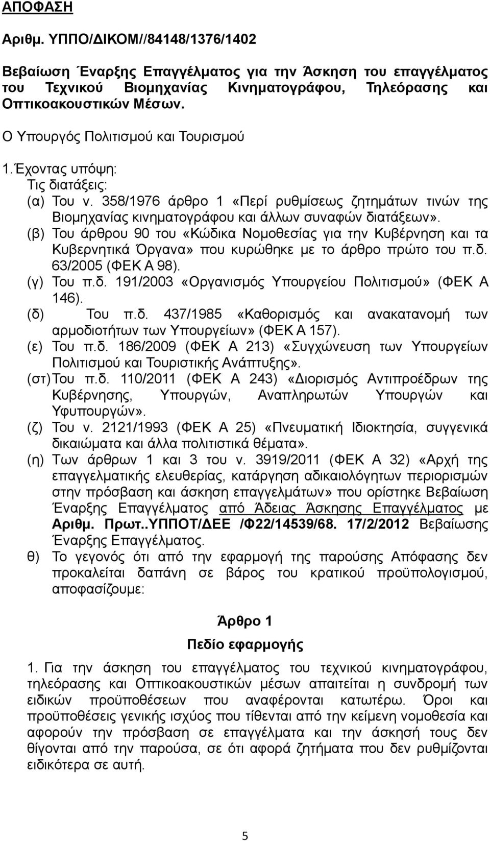 (β) Του άρθρου 90 του «Κώδικα Νομοθεσίας για την Κυβέρνηση και τα Κυβερνητικά Όργανα» που κυρώθηκε με το άρθρο πρώτο του π.δ. 63/2005 (ΦΕΚ Α 98). (γ) Του π.δ. 191/2003 «Οργανισμός Υπουργείου Πολιτισμού» (ΦΕΚ Α 146).