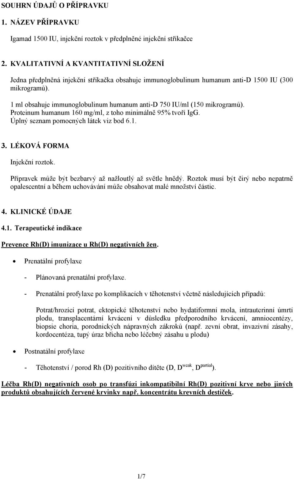 1 ml obsahuje immunoglobulinum humanum anti-d 750 IU/ml (150 mikrogramů). Proteinum humanum 160 mg/ml, z toho minimálně 95% tvoří IgG. Úplný seznam pomocných látek viz bod 6.1. 3.