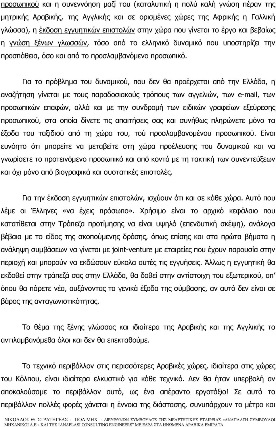 Για το πρόβλημα του δυναμικού, που δεν θα προέρχεται από την Ελλάδα, η αναζήτηση γίνεται με τους παραδοσιακούς τρόπους των αγγελιών, των e-mail, των προσωπικών επαφών, αλλά και με την συνδρομή των