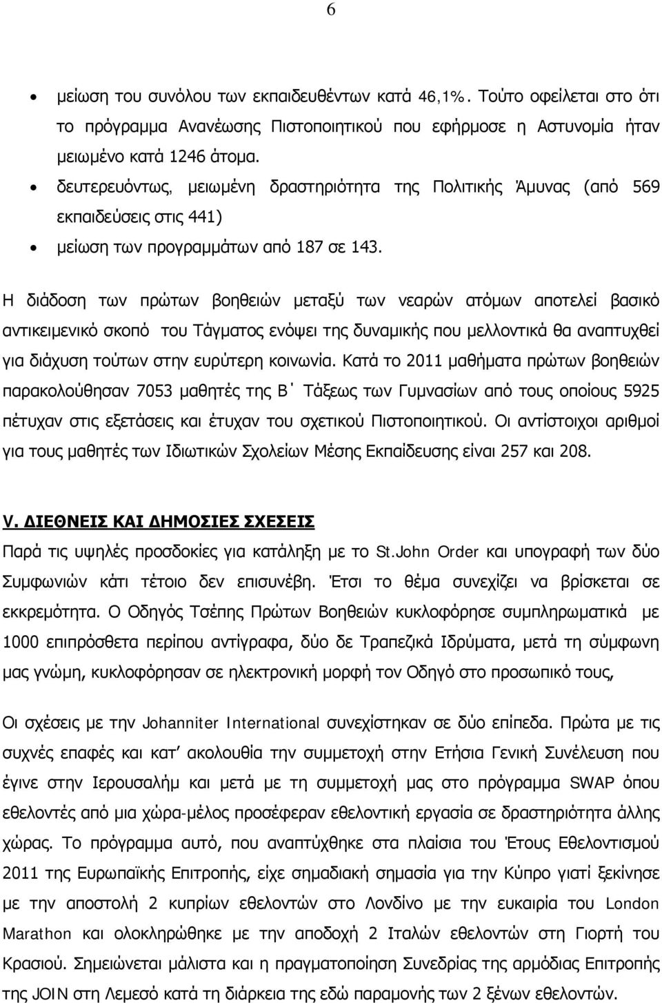 Η διάδοση των πρώτων βοηθειών μεταξύ των νεαρών ατόμων αποτελεί βασικό αντικειμενικό σκοπό του Τάγματος ενόψει της δυναμικής που μελλοντικά θα αναπτυχθεί για διάχυση τούτων στην ευρύτερη κοινωνία.