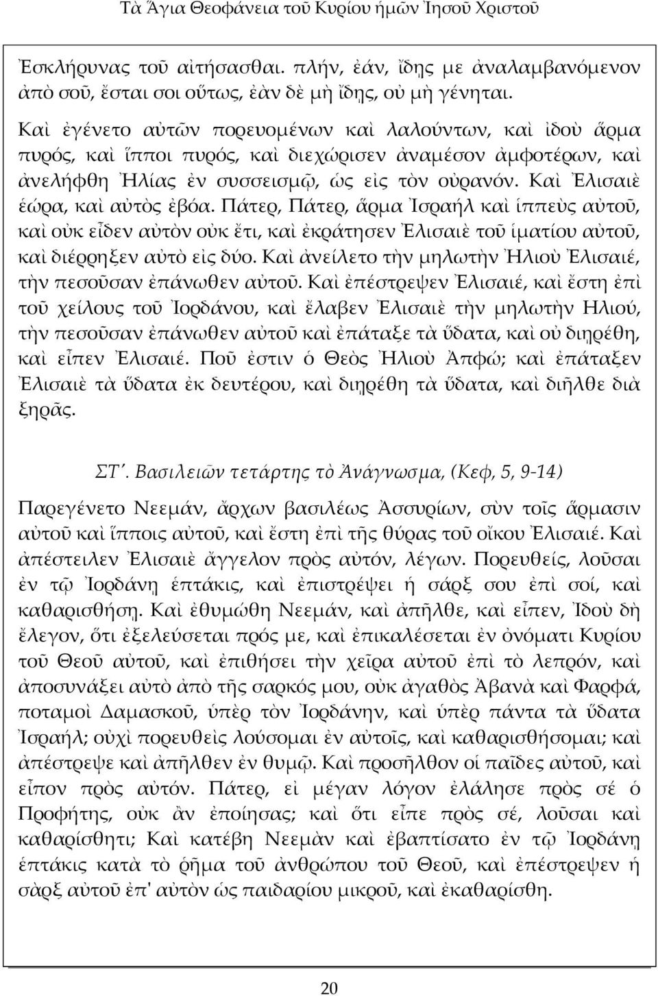 Καὶ Ἐλισαιὲ ἑώρα, καὶ αὐτὸς ἐβόα. Πάτερ, Πάτερ, ἅρμα Ἰσραήλ καὶ ἱππεὺς αὐτοῦ, καὶ οὐκ εἶδεν αὐτὸν οὐκ ἔτι, καὶ ἐκράτησεν Ἐλισαιὲ τοῦ ἱματίου αὐτοῦ, καὶ διέρρηξεν αὐτὸ εἰς δύο.