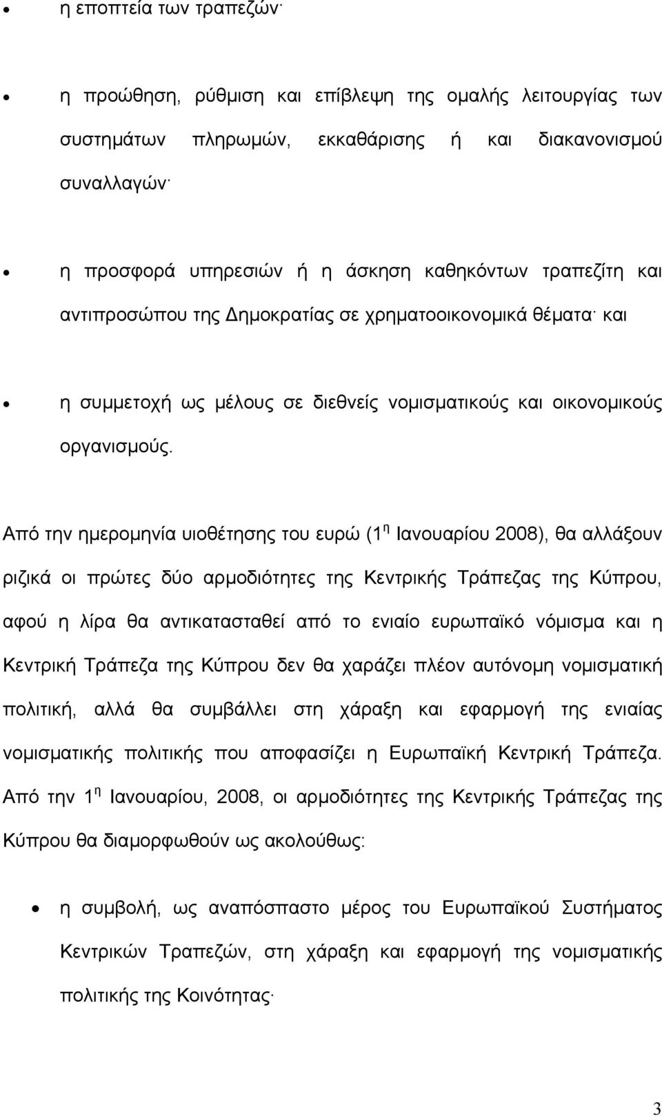 Από την ηµεροµηνία υιοθέτησης του ευρώ (1 η Ιανουαρίου 2008), θα αλλάξουν ριζικά οι πρώτες δύο αρµοδιότητες της Κεντρικής Τράπεζας της Κύπρου, αφού η λίρα θα αντικατασταθεί από το ενιαίο ευρωπαϊκό