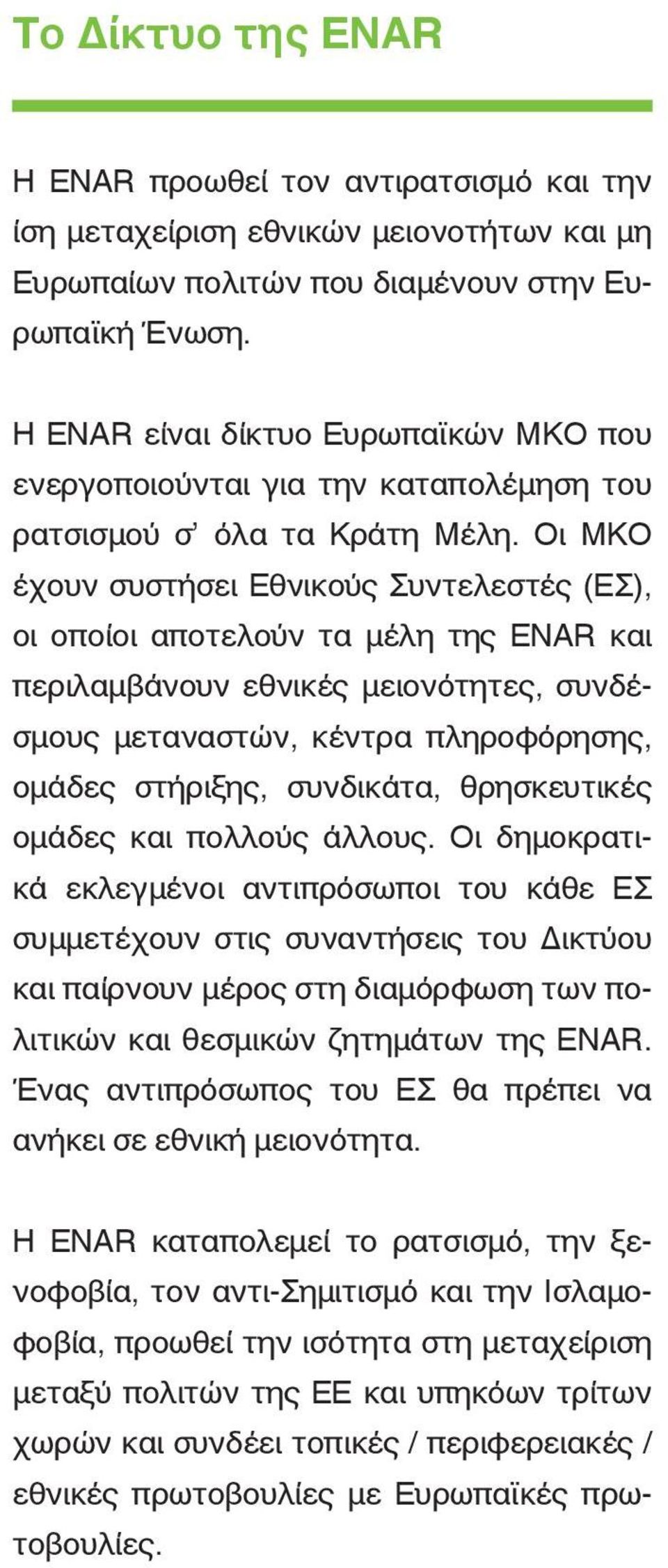 Οι ΜΚΟ έχουν συστήσει Εθνικούς Συντελεστές (ΕΣ), οι οποίοι αποτελούν τα μέλη της ENAR και περιλαμβάνουν εθνικές μειονότητες, συνδέσμους μεταναστών, κέντρα πληροφόρησης, ομάδες στήριξης, συνδικάτα,