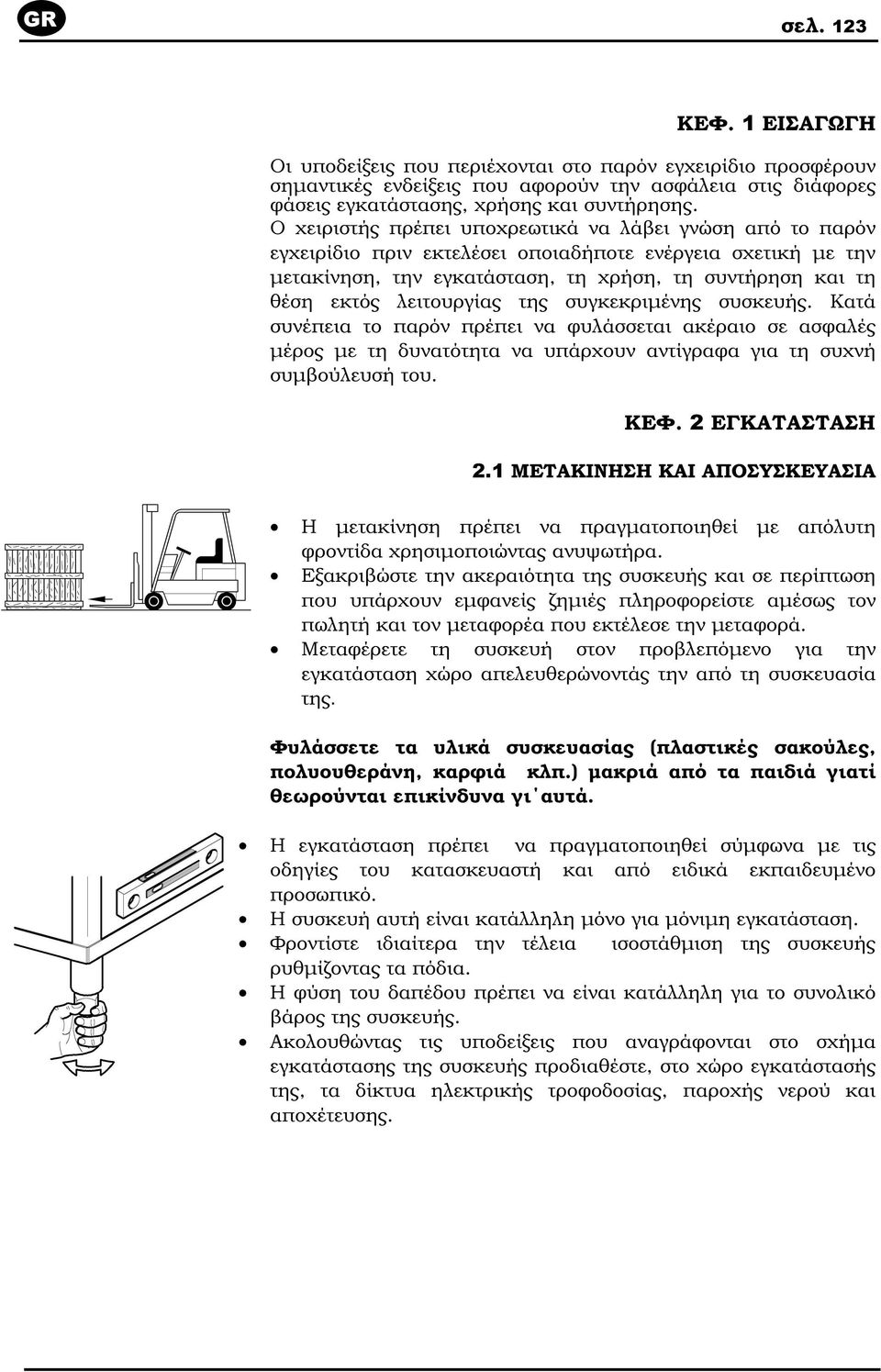 λειτουργίας της συγκεκριµένης συσκευής. Κατά συνέπεια το παρόν πρέπει να φυλάσσεται ακέραιο σε ασφαλές µέρος µε τη δυνατότητα να υπάρχουν αντίγραφα για τη συχνή συµβούλευσή του. ΚΕΦ. 2 ΕΓΚΑΤΑΣΤΑΣΗ 2.