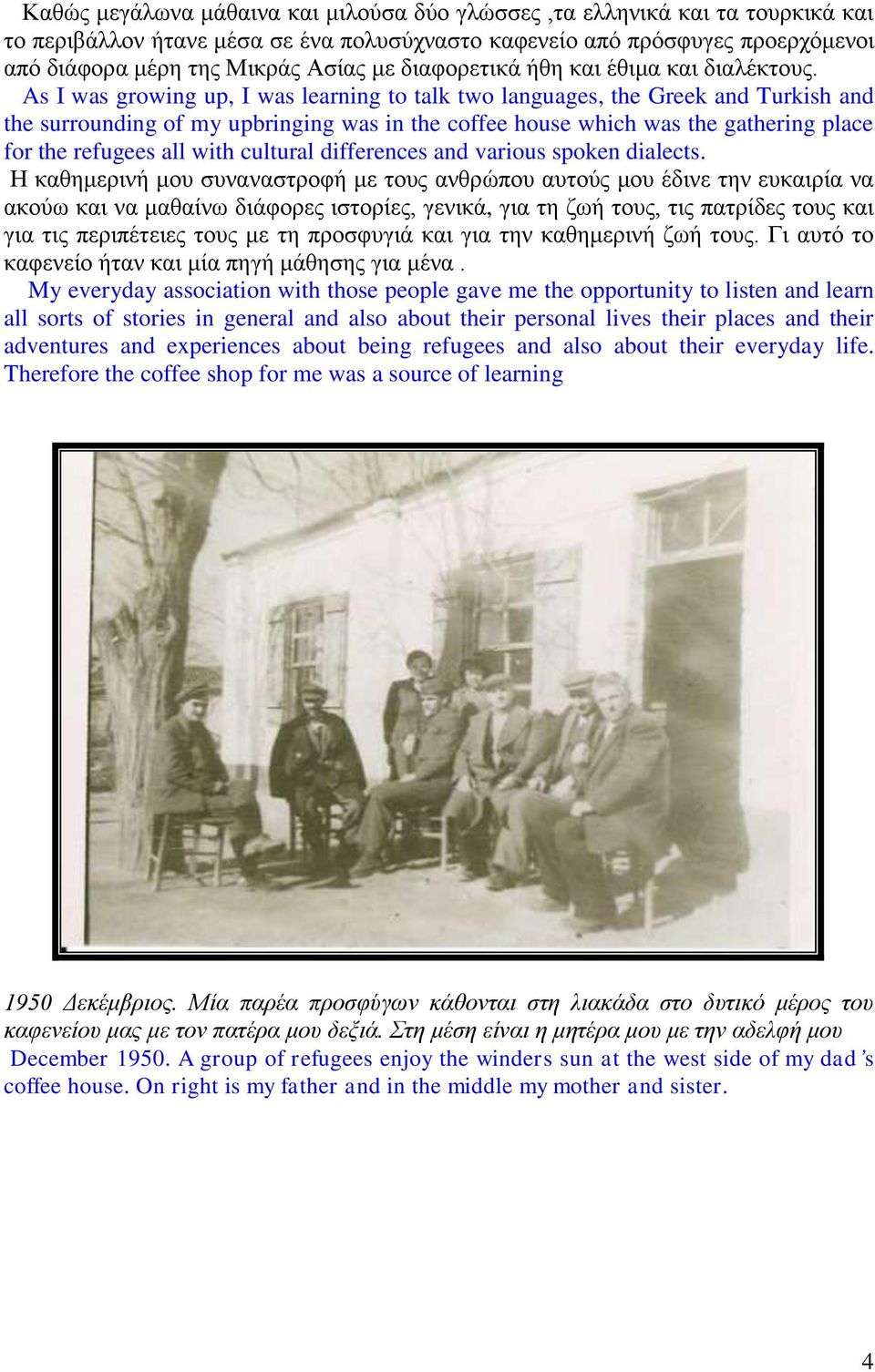 As I was growing up, I was learning to talk two languages, the Greek and Turkish and the surrounding of my upbringing was in the coffee house which was the gathering place for the refugees all with